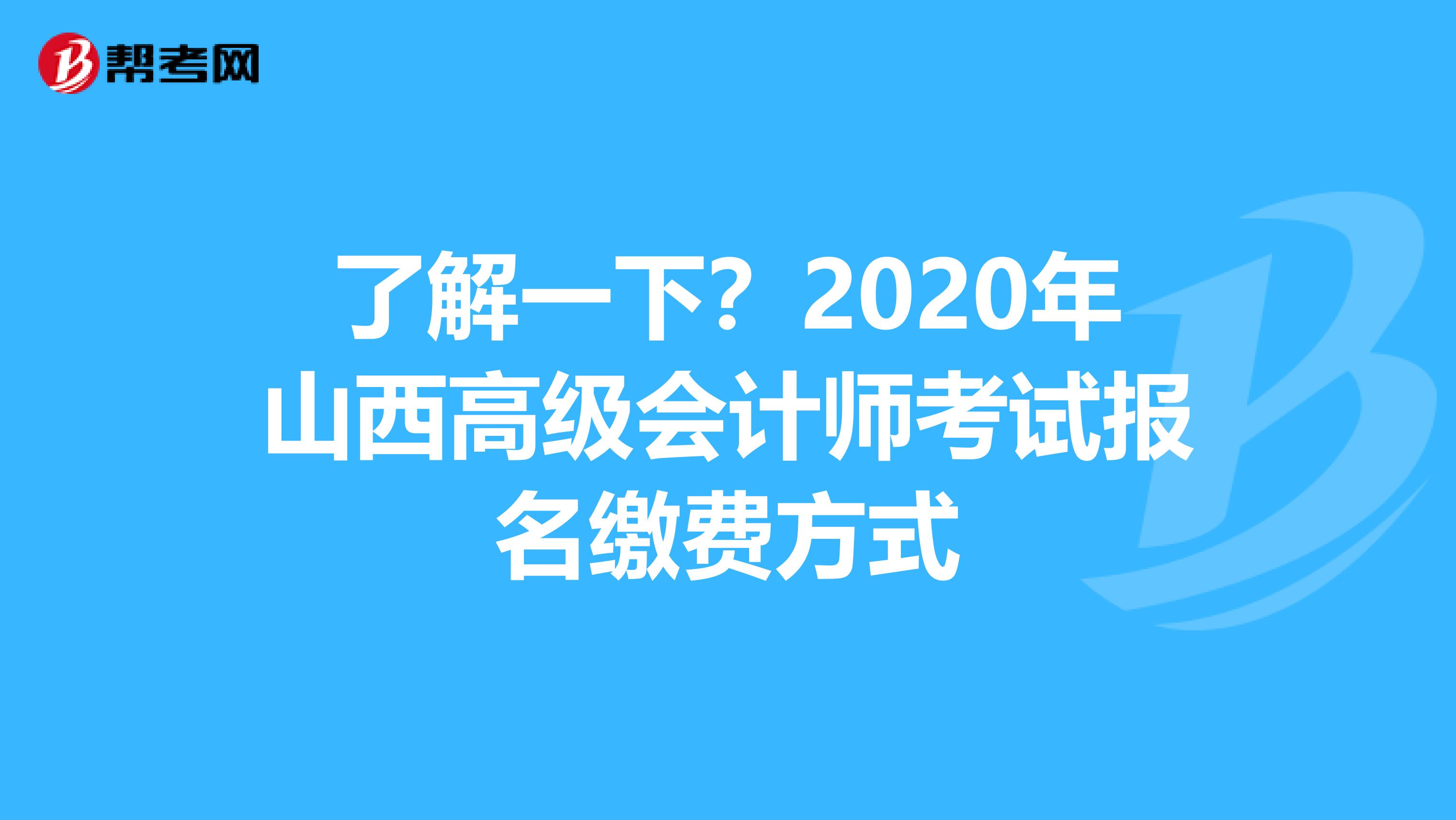了解一下？2020年山西高级会计师考试报名缴费方式