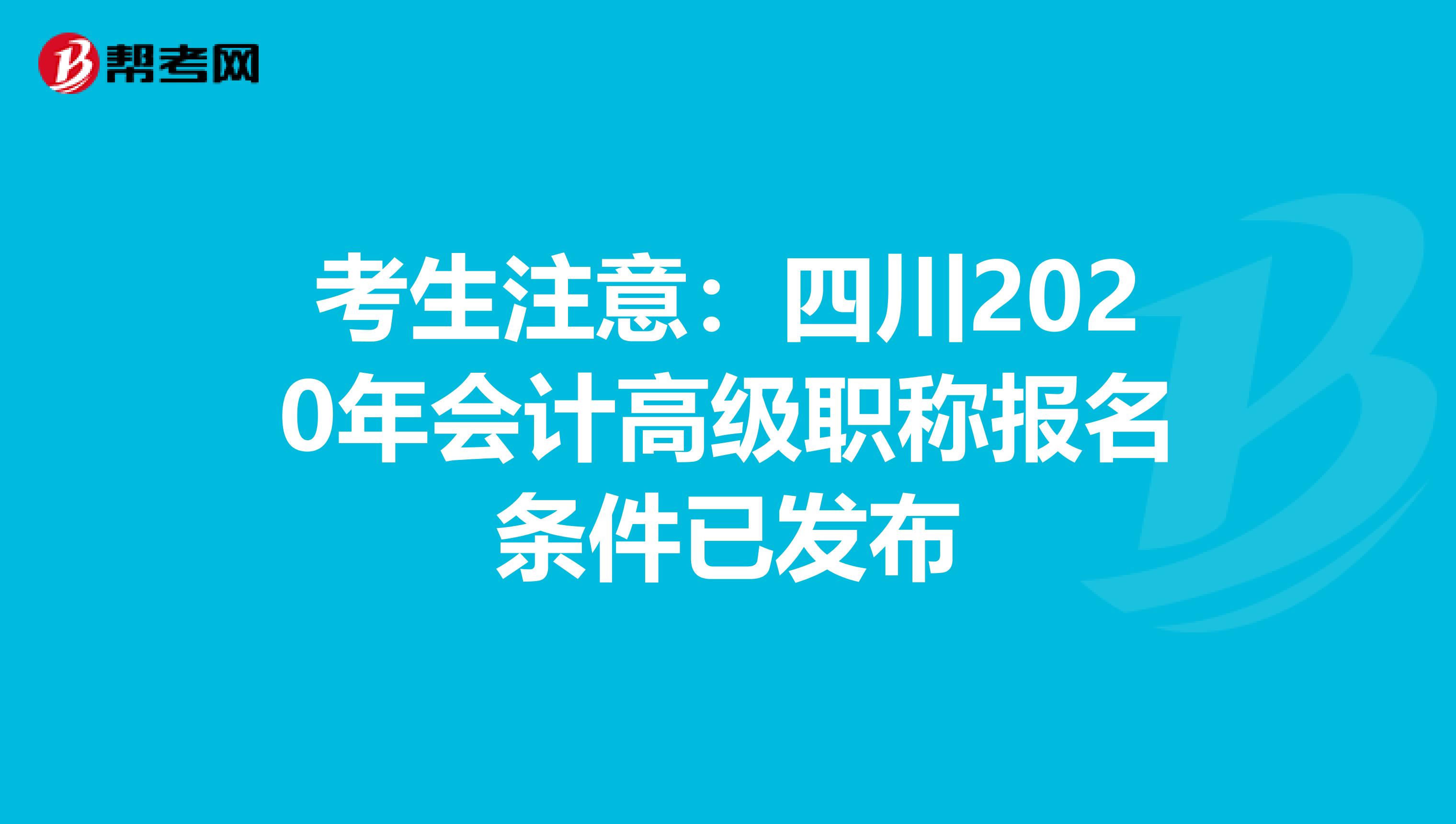 考生注意：四川2020年会计高级职称报名条件已发布