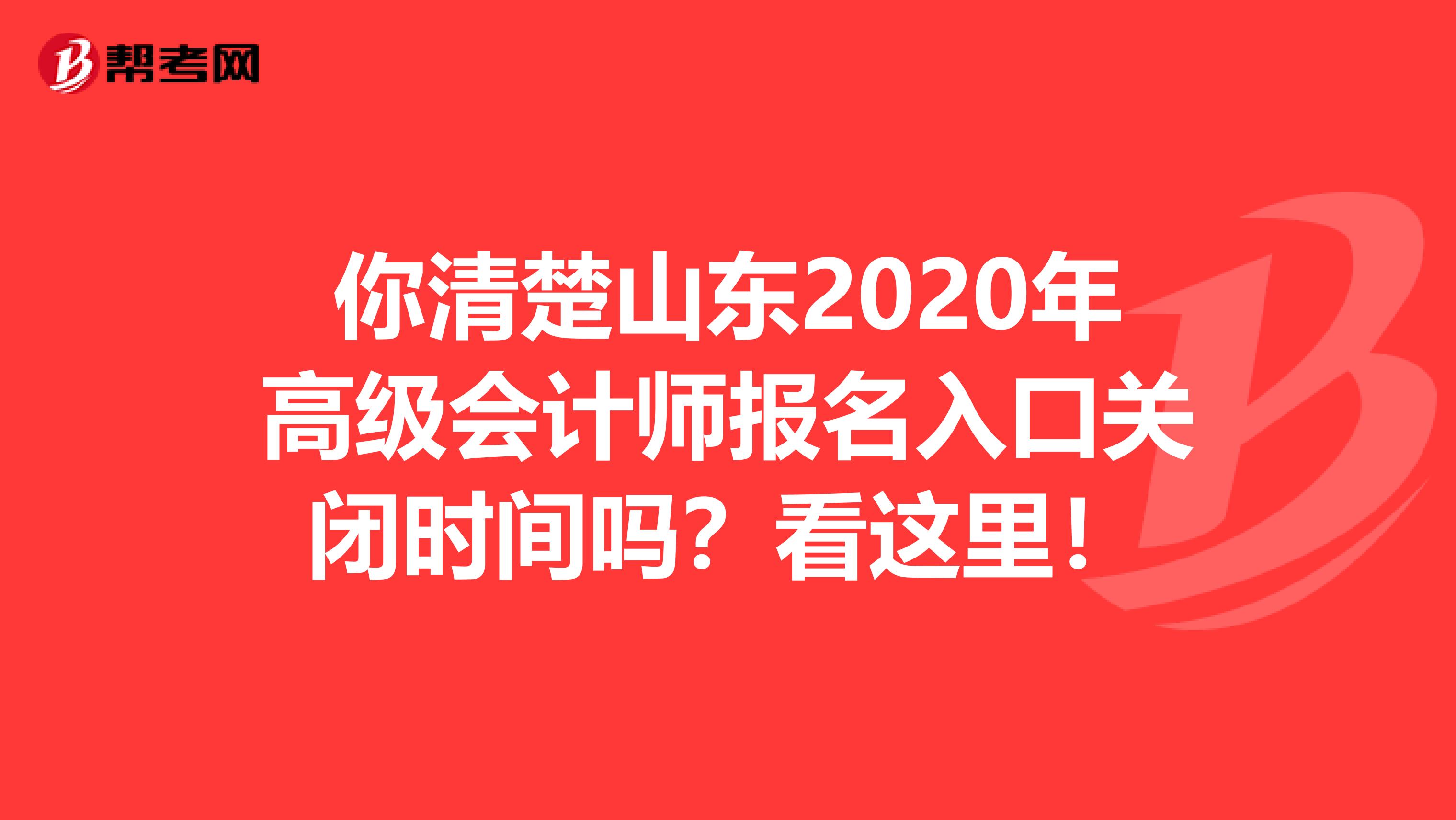 你清楚山东2020年高级会计师报名入口关闭时间吗？看这里！