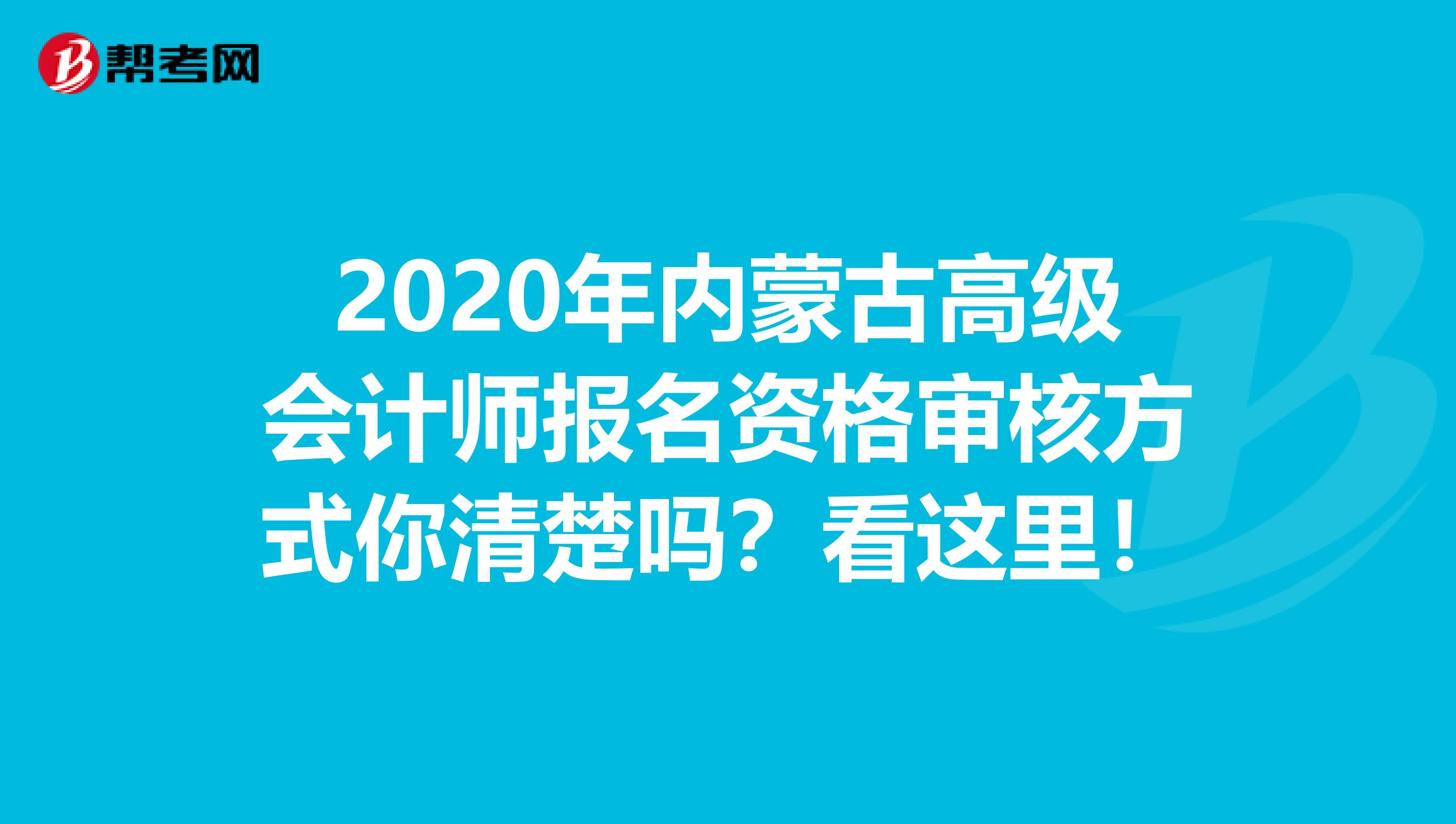 2020年内蒙古高级会计师报名资格审核方式你清楚吗？看这里！