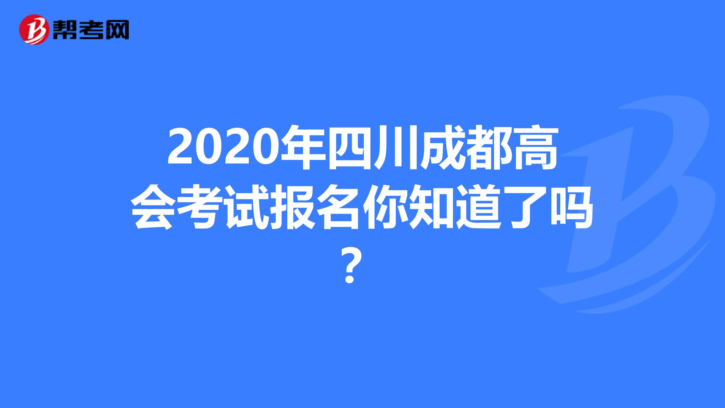 2020年四川成都高会考试报名你知道了吗？