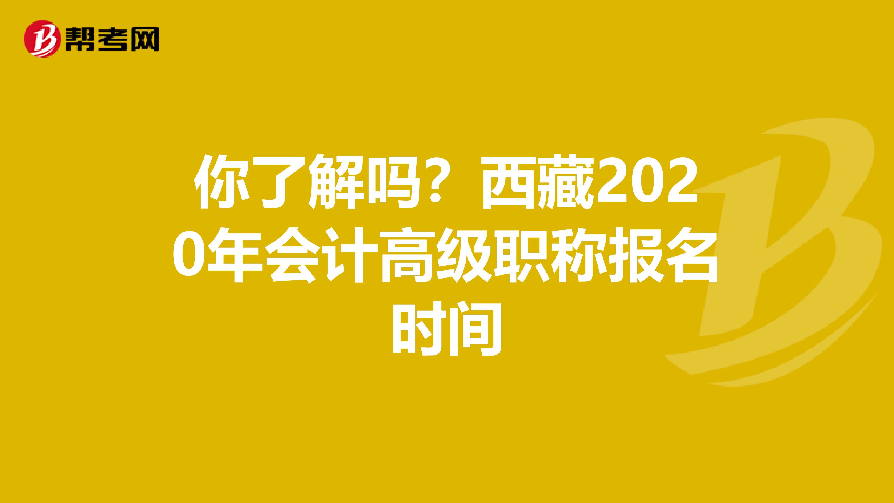 你了解吗？西藏2020年会计高级职称报名时间