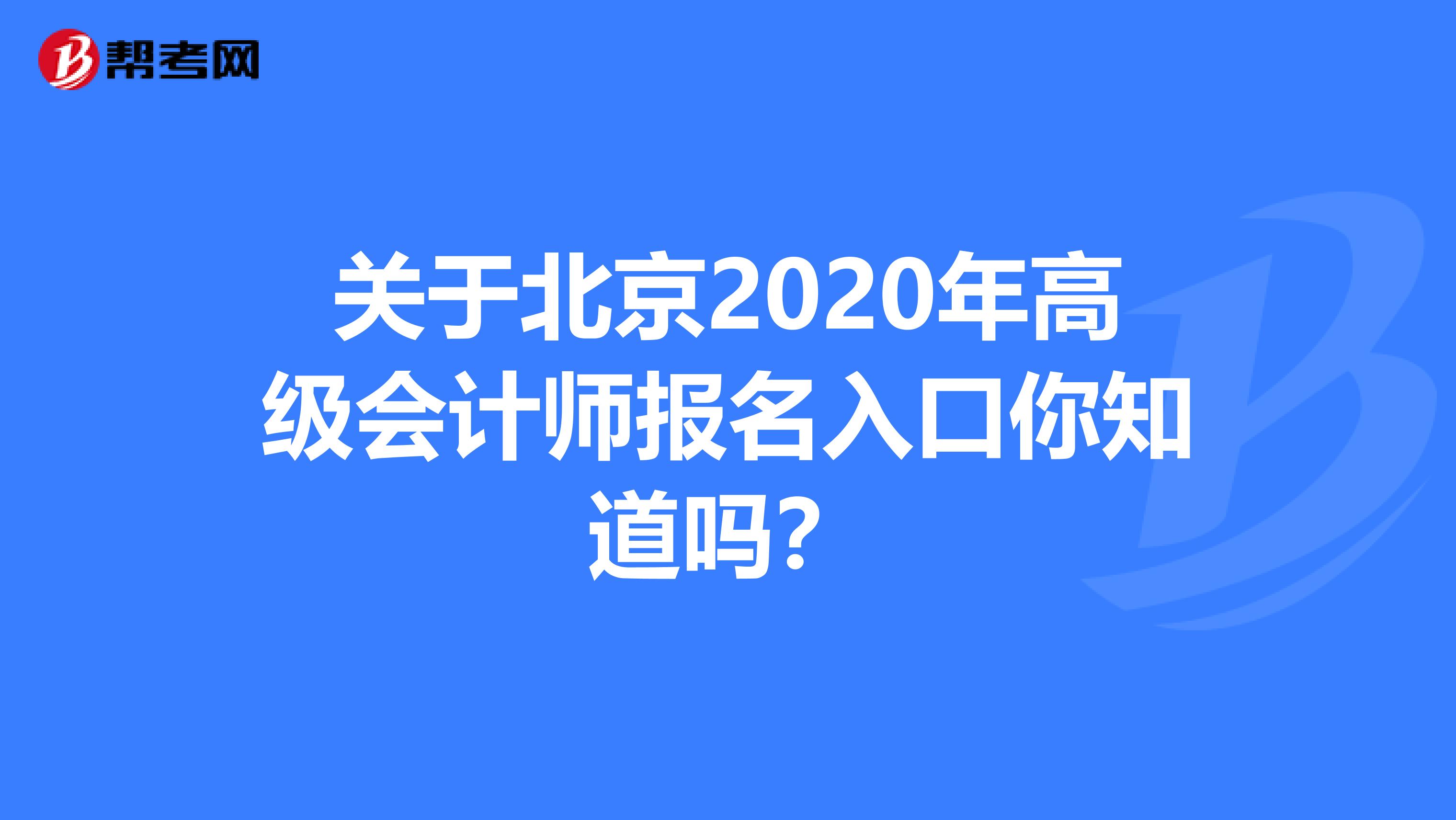 关于北京2020年高级会计师报名入口你知道吗？