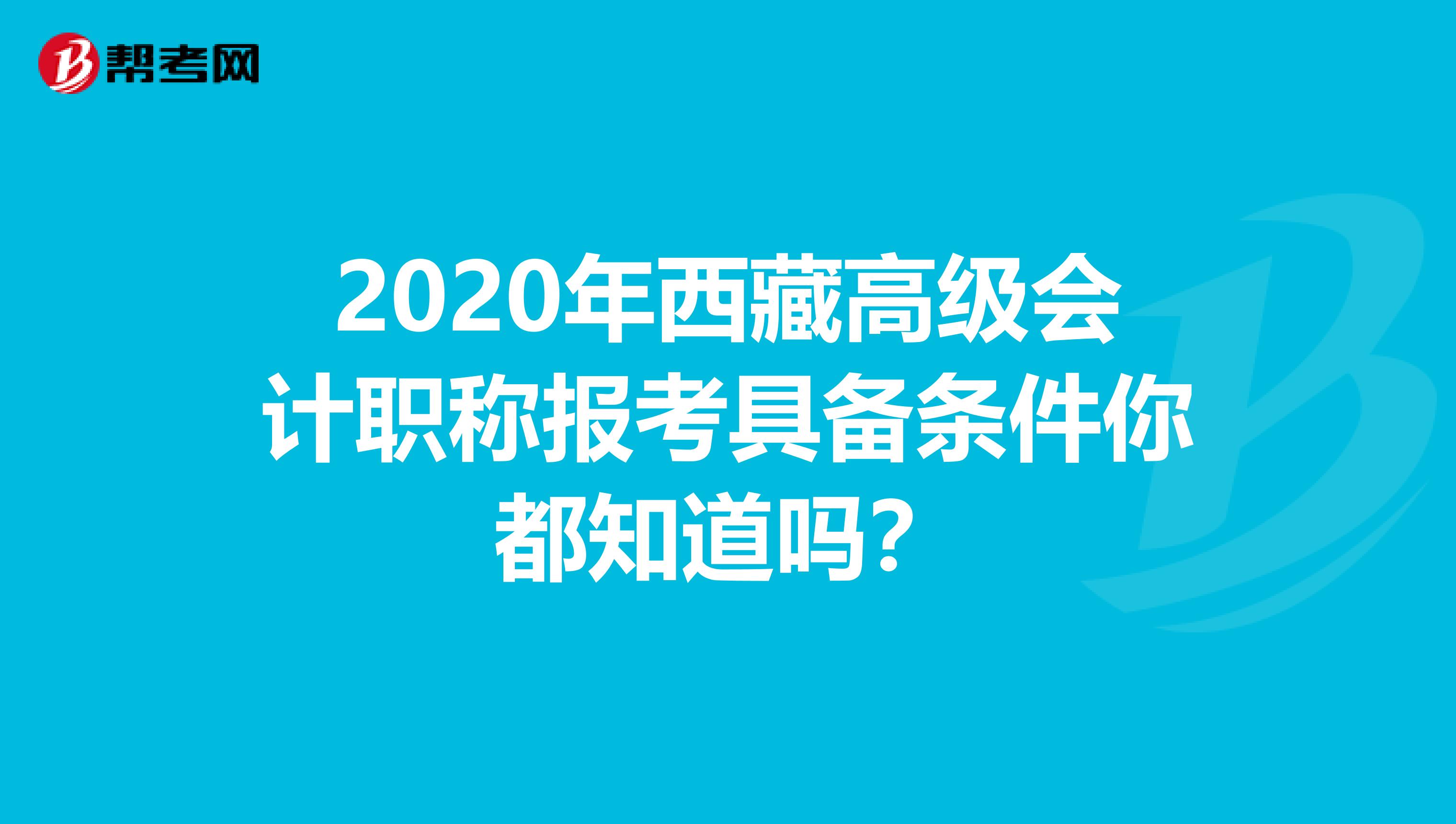 2020年西藏高级会计职称报考具备条件你都知道吗？