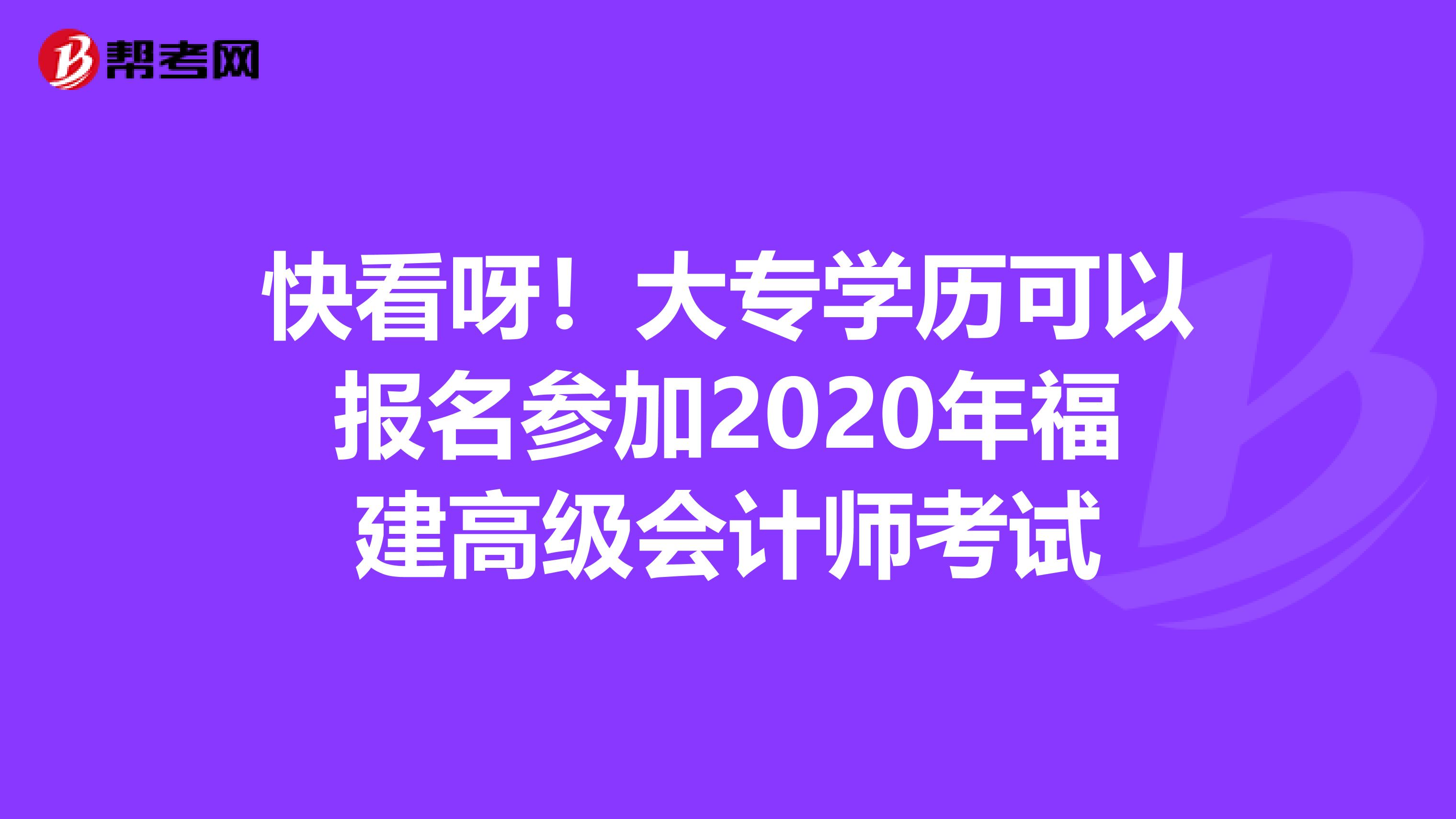 快看呀！大专学历可以报名参加2020年福建高级会计师考试