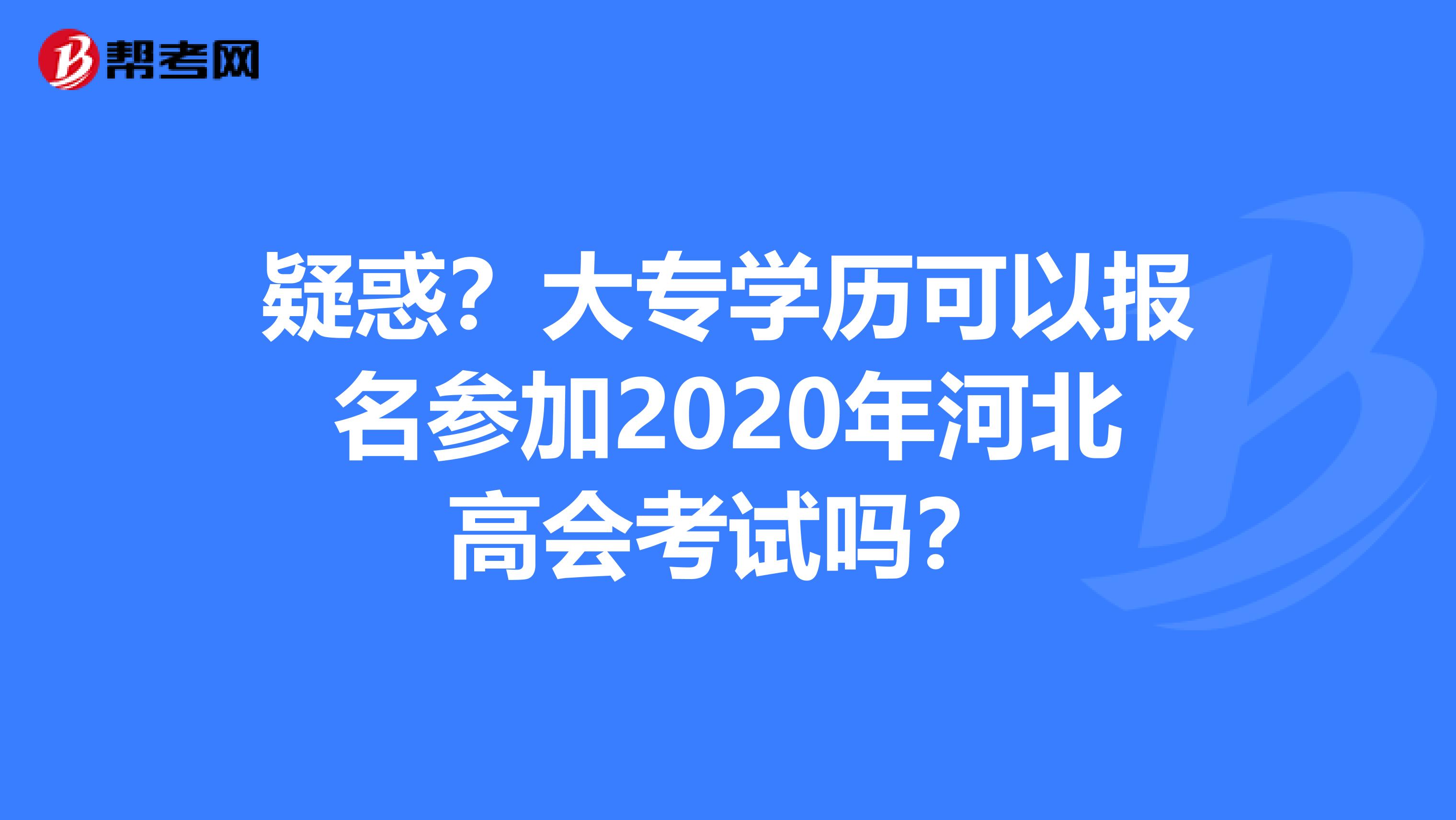 疑惑？大专学历可以报名参加2020年河北高会考试吗？
