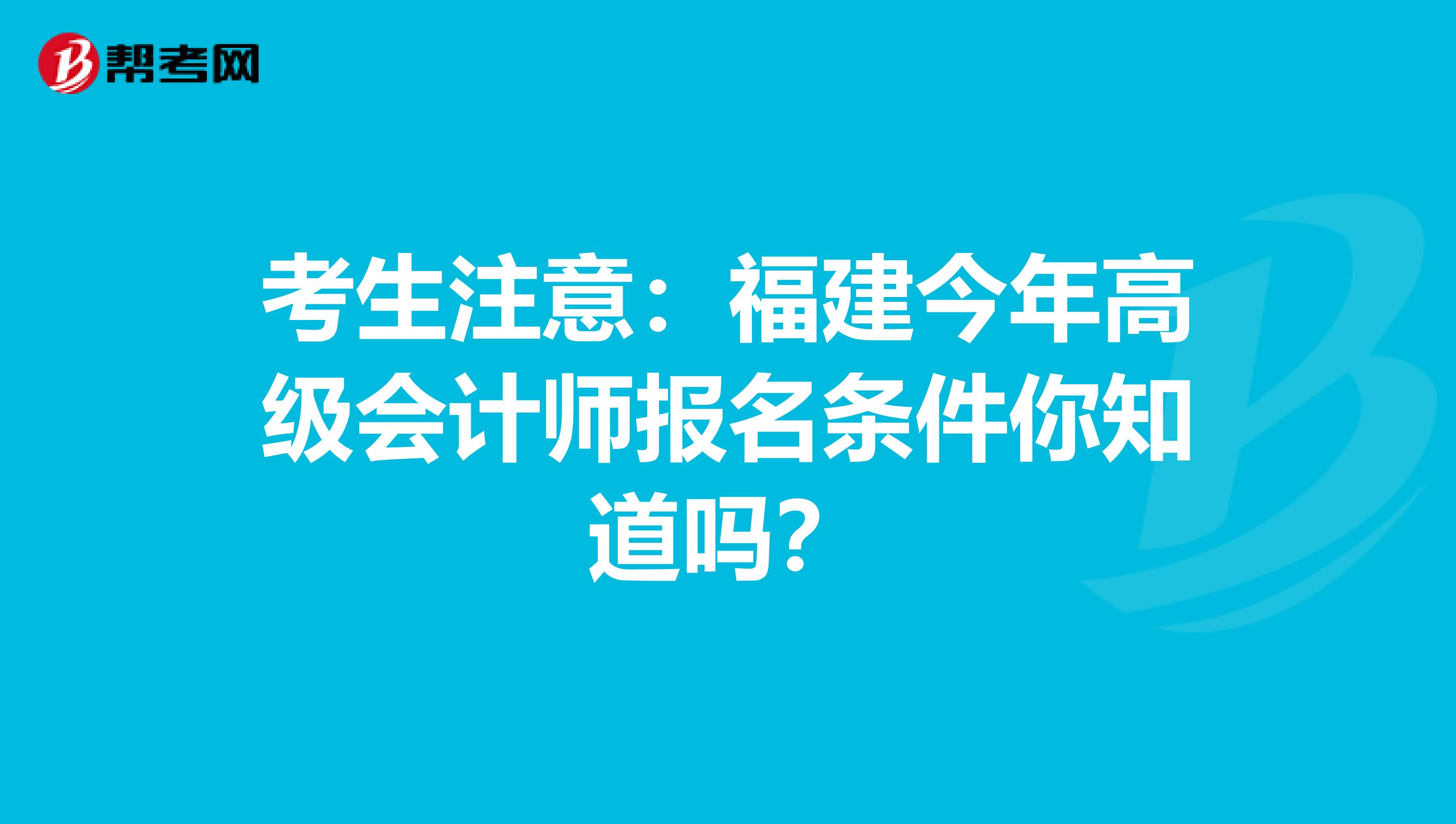 考生注意：福建今年高级会计师报名条件你知道吗？