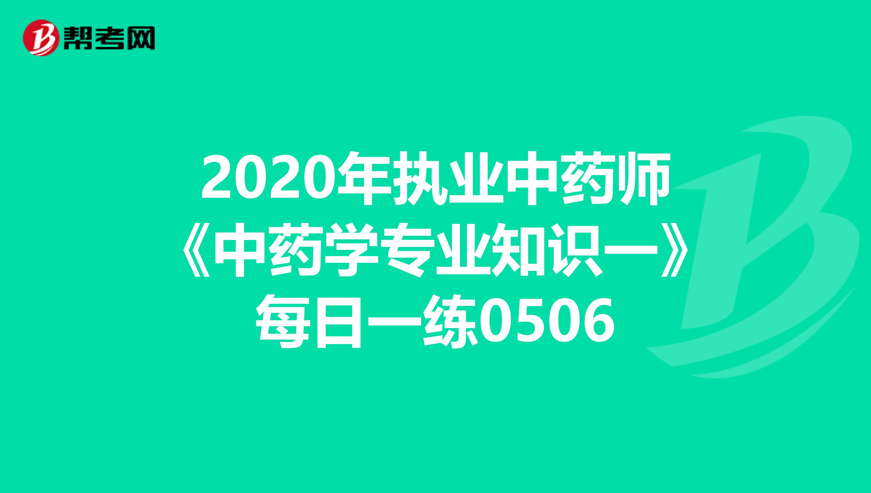 2020年执业中药师《中药学专业知识一》每日一练0506