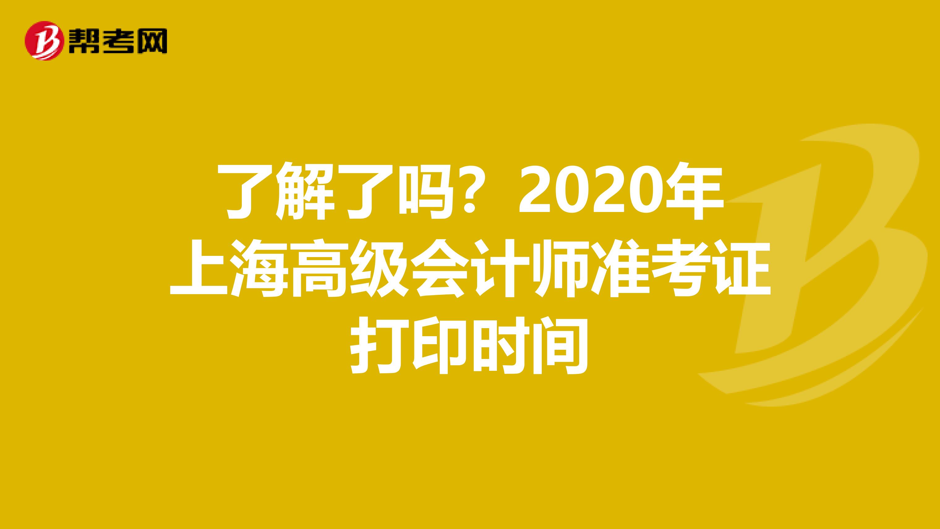 了解了吗？2020年上海高级会计师准考证打印时间