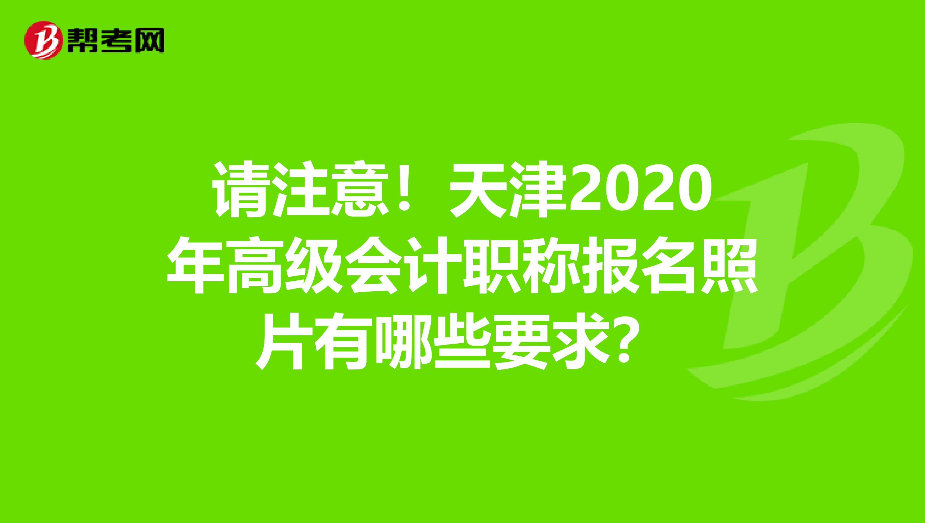 请注意！天津2020年高级会计职称报名照片有哪些要求？
