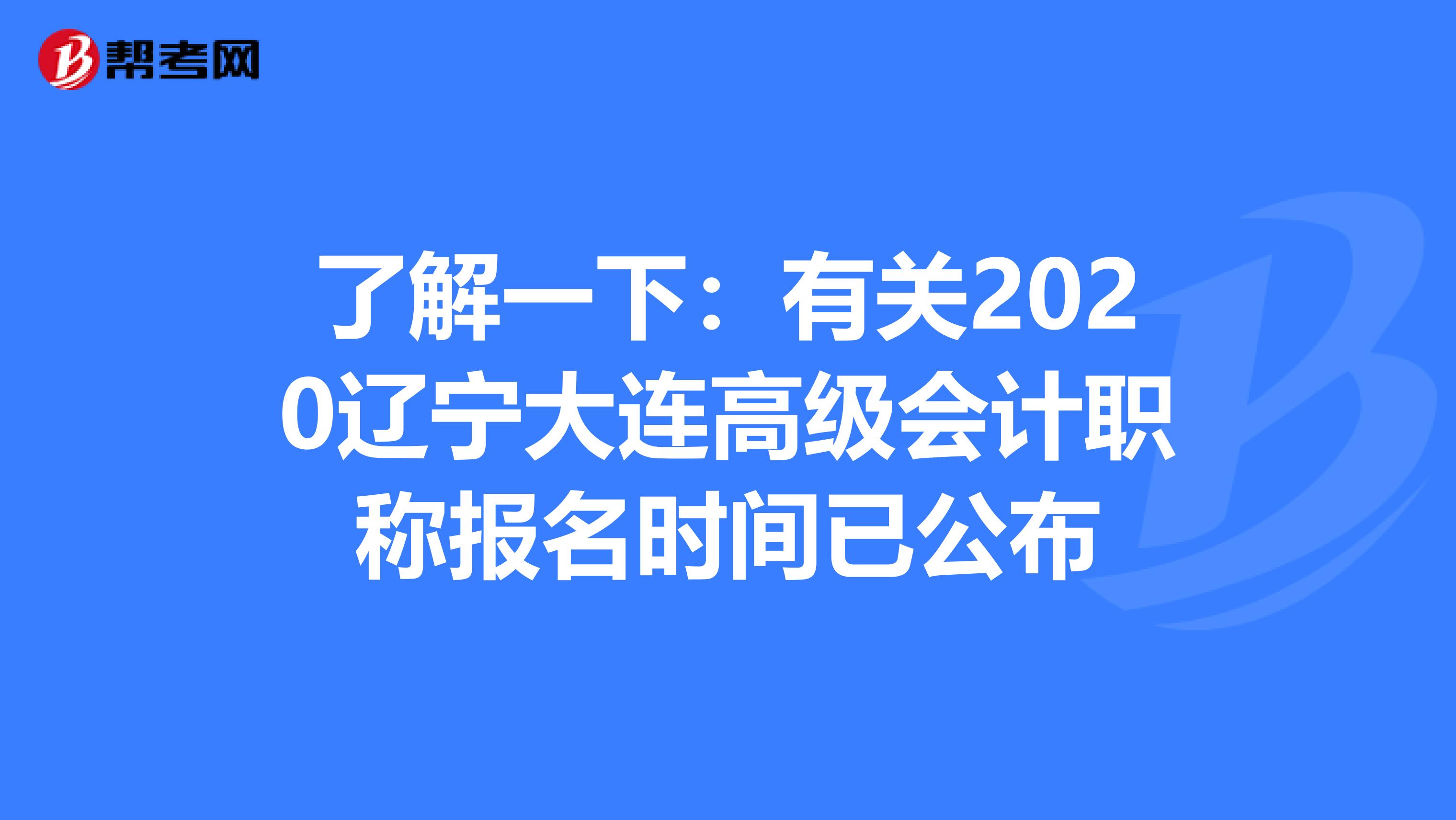 了解一下：有关2020辽宁大连高级会计职称报名时间已公布