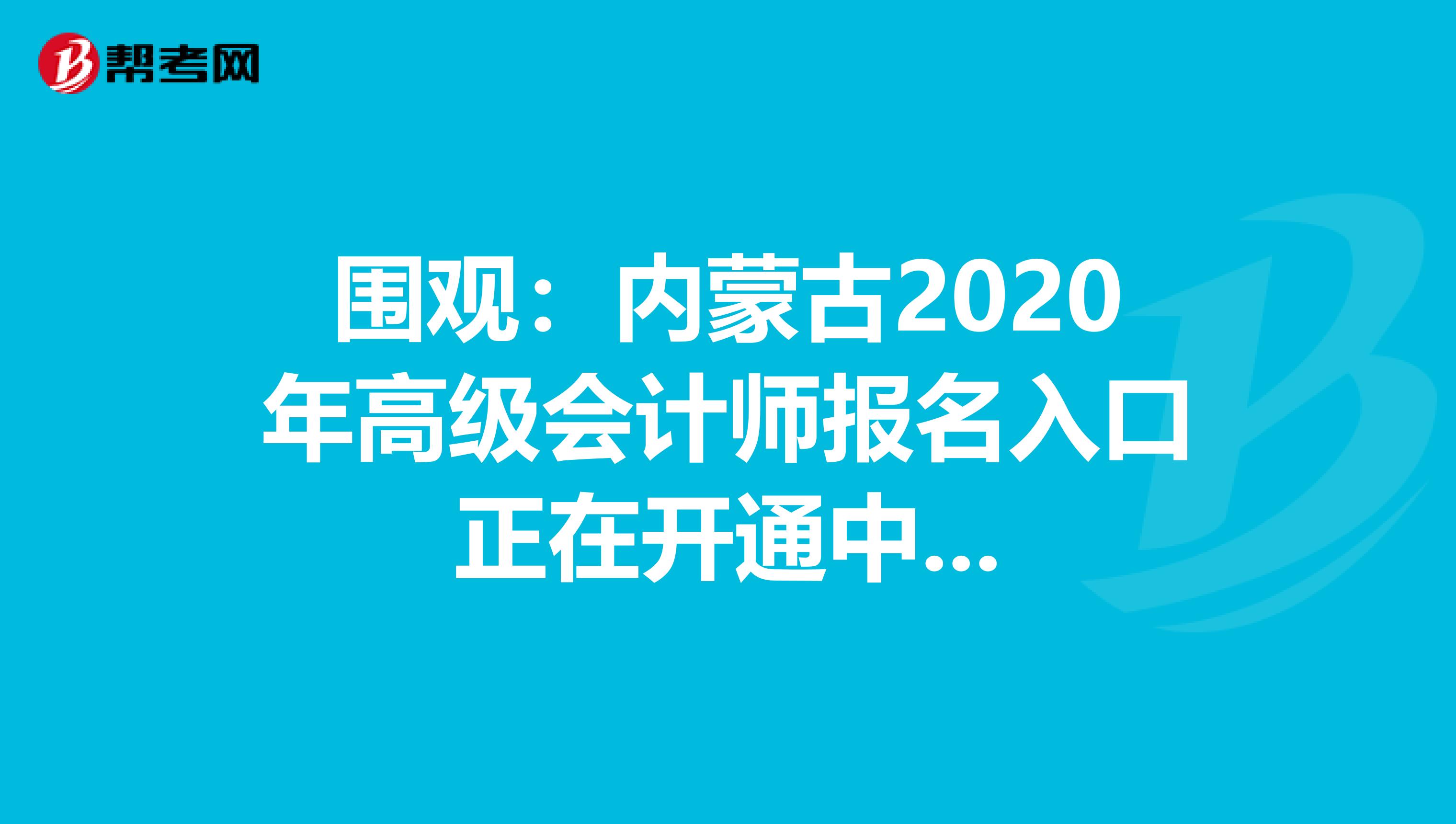 围观：内蒙古2020年高级会计师报名入口正在开通中...