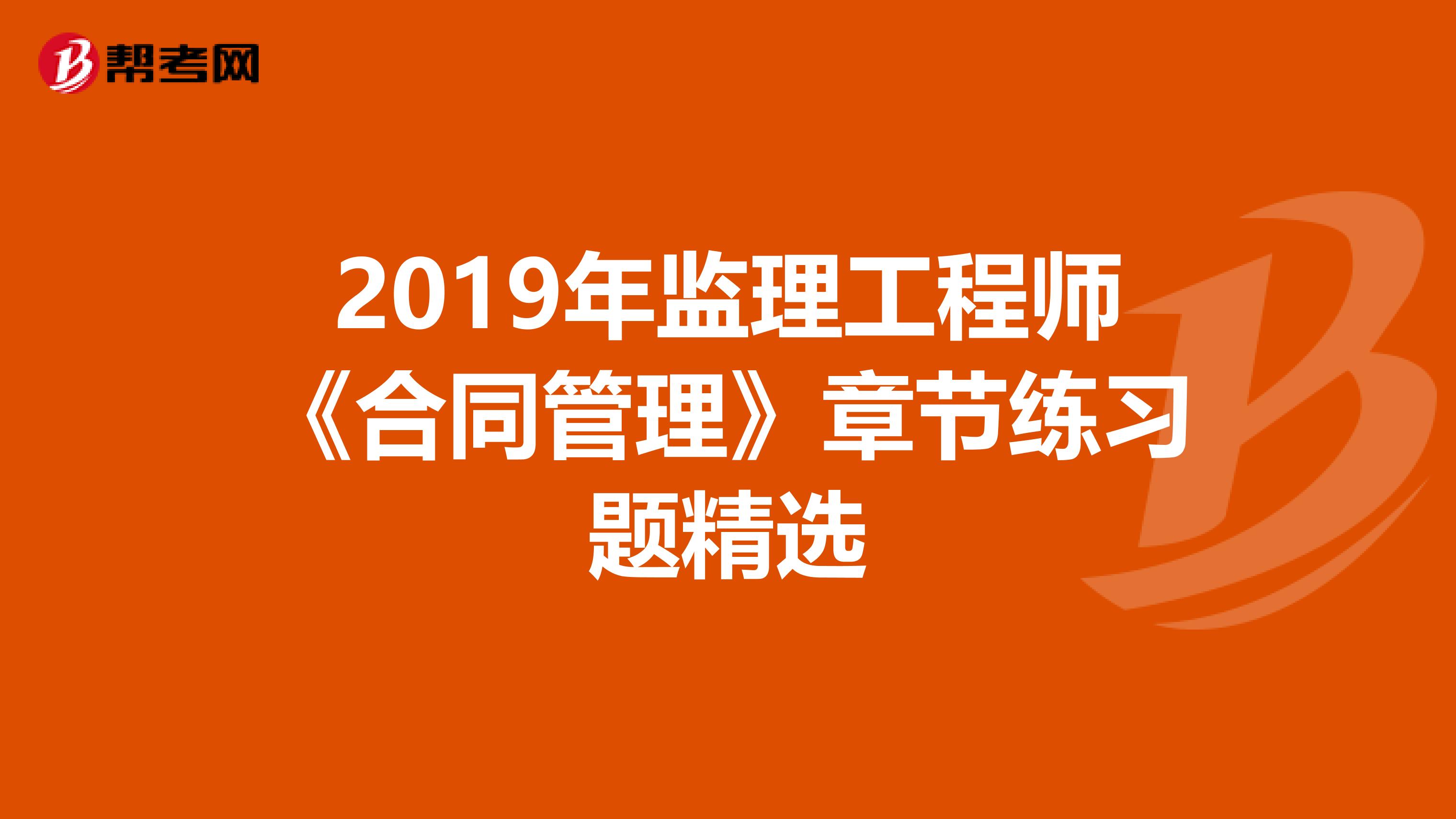 2019年监理工程师《合同管理》章节练习题精选