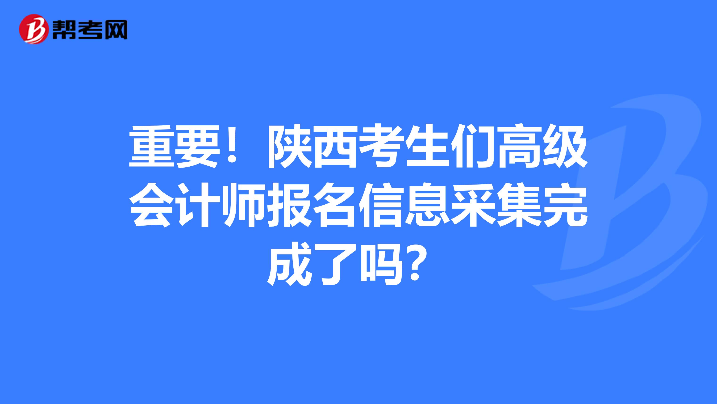 重要！陕西考生们高级会计师报名信息采集完成了吗？