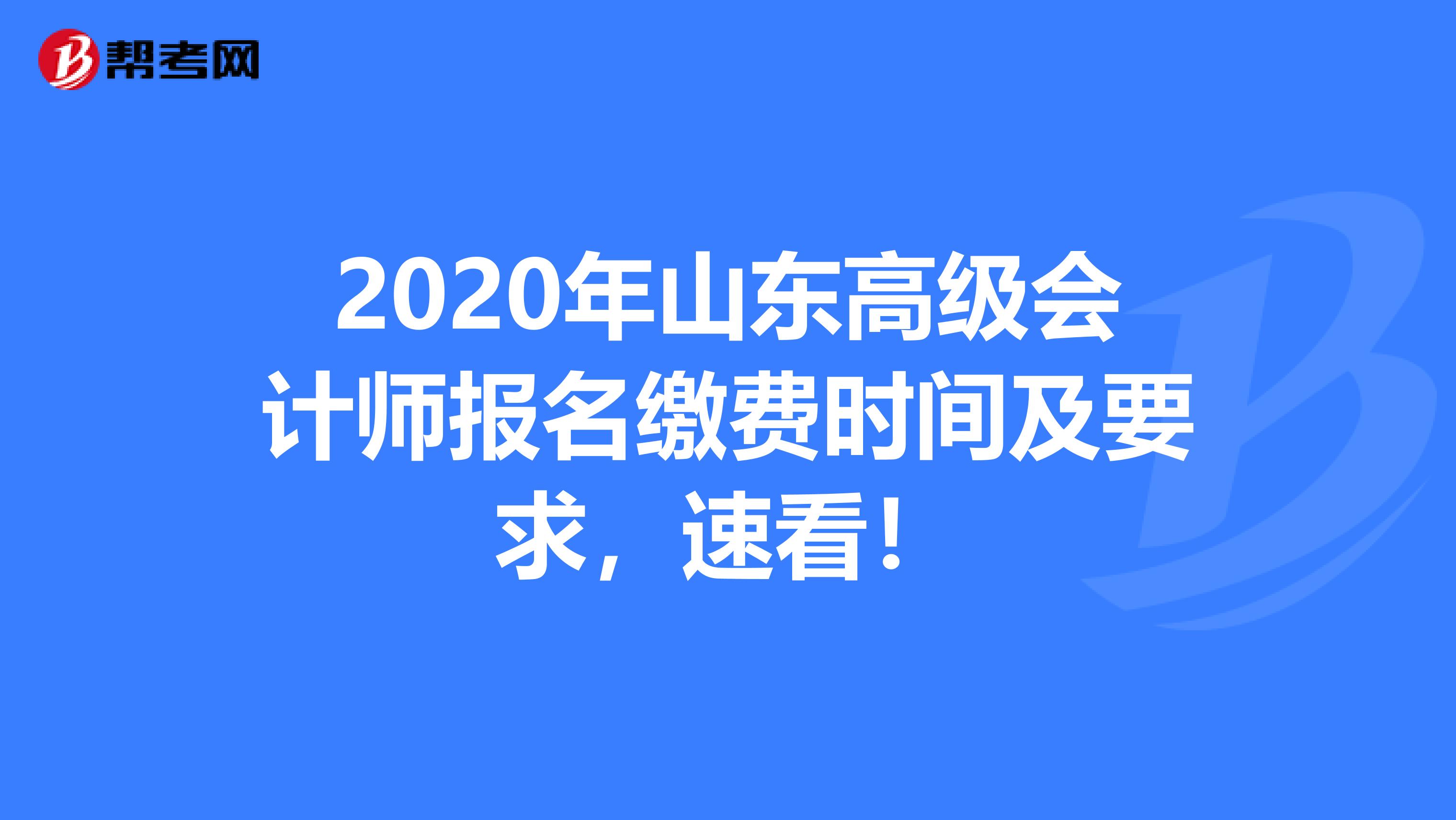 2020年山东高级会计师报名缴费时间及要求，速看！
