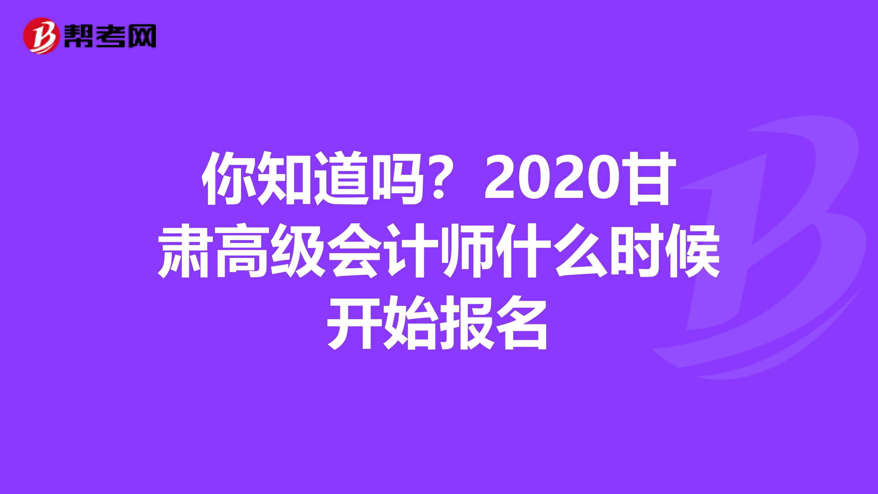 你知道吗？2020甘肃高级会计师什么时候开始报名