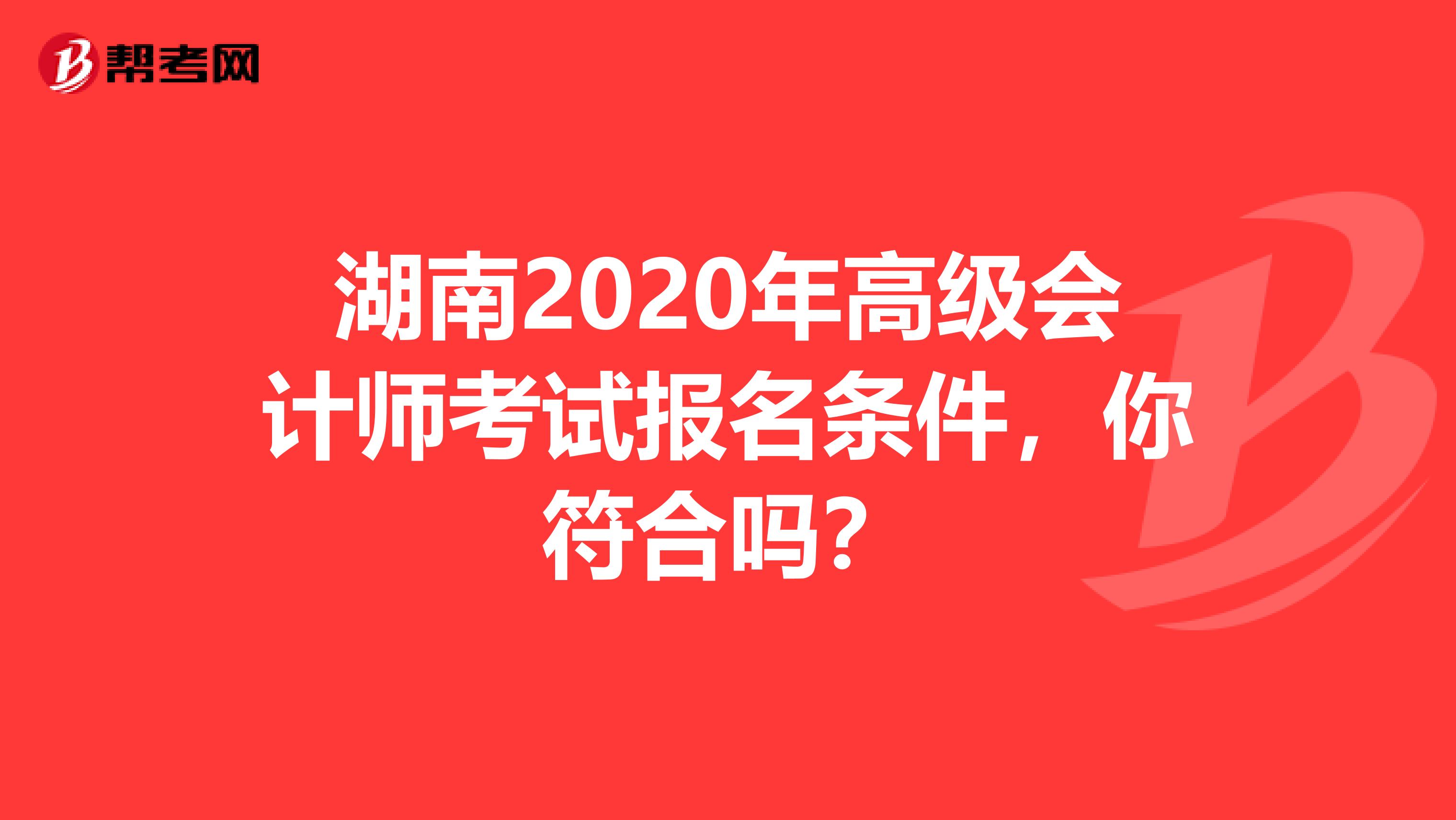 湖南2020年高级会计师考试报名条件，你符合吗？