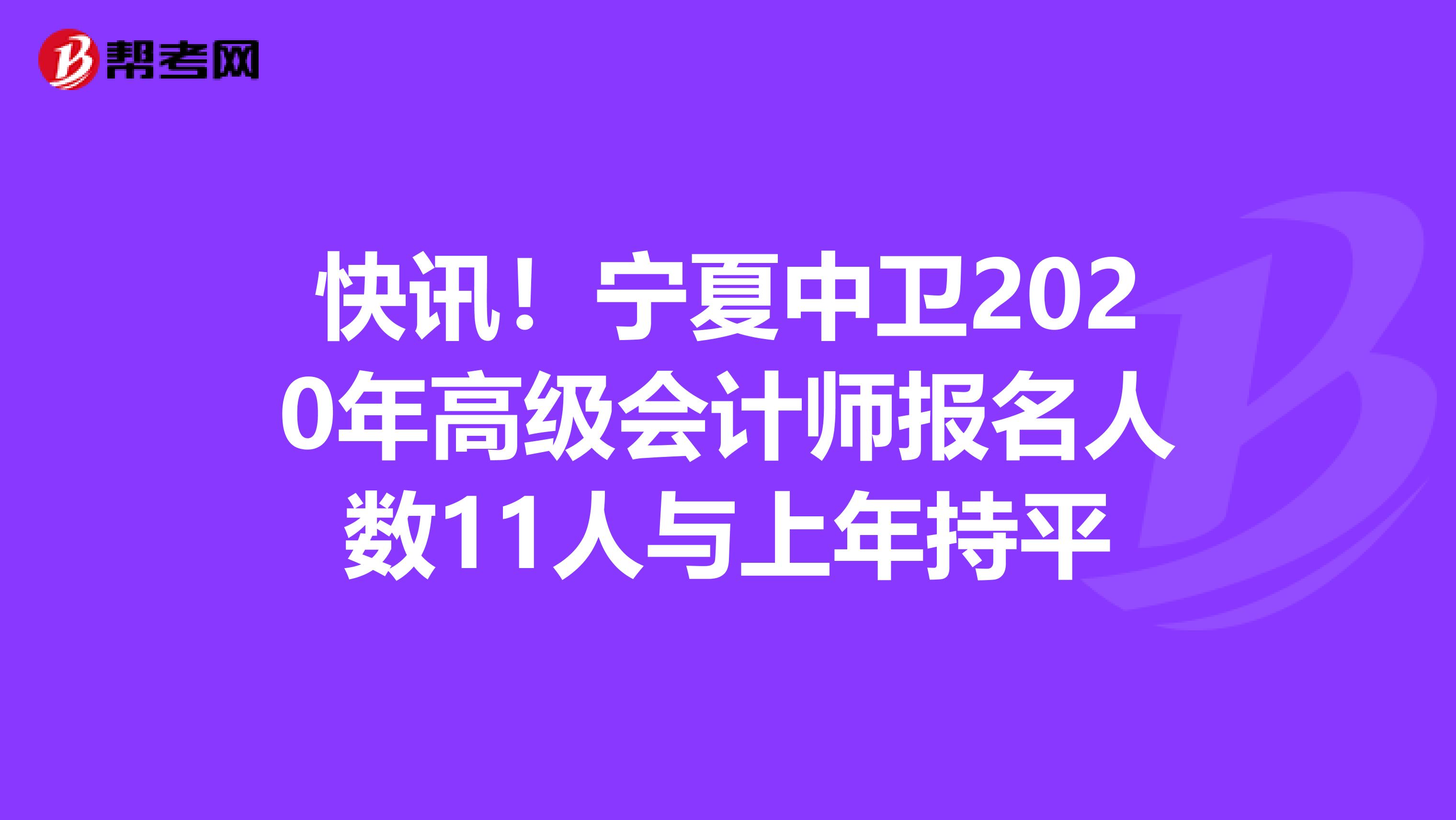 快讯！宁夏中卫2020年高级会计师报名人数11人与上年持平
