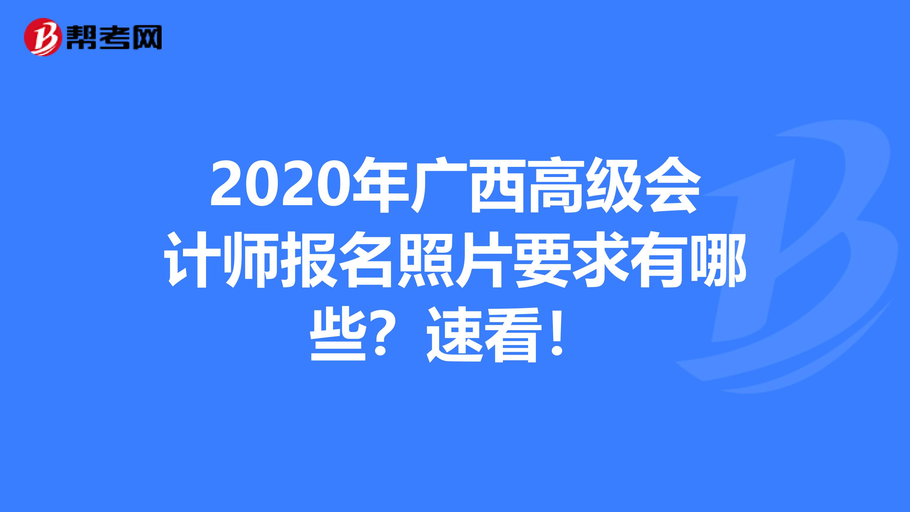 2020年广西高级会计师报名照片要求有哪些？速看！