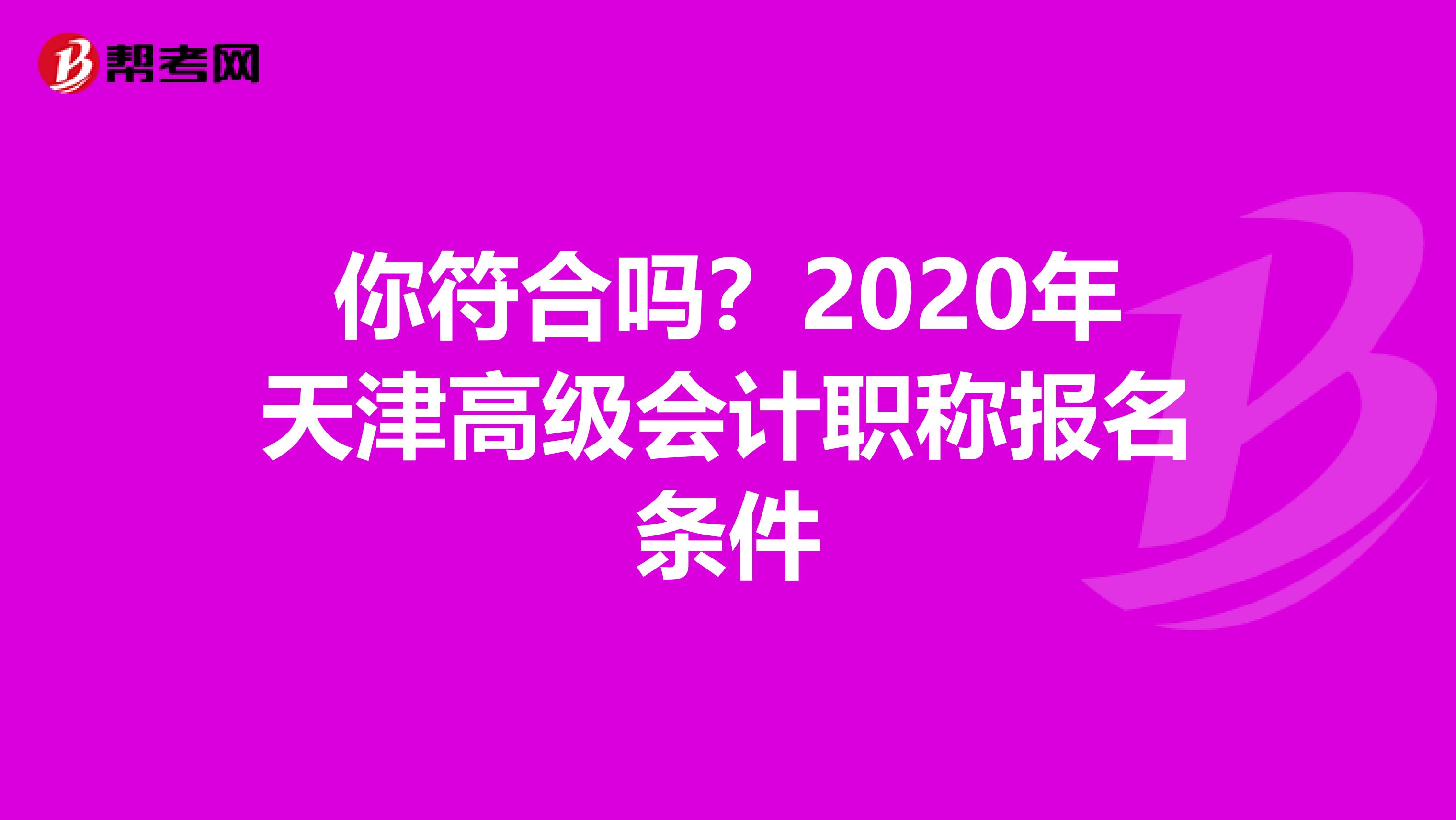 你符合嗎？2020年天津高級(jí)會(huì)計(jì)職稱報(bào)名條件