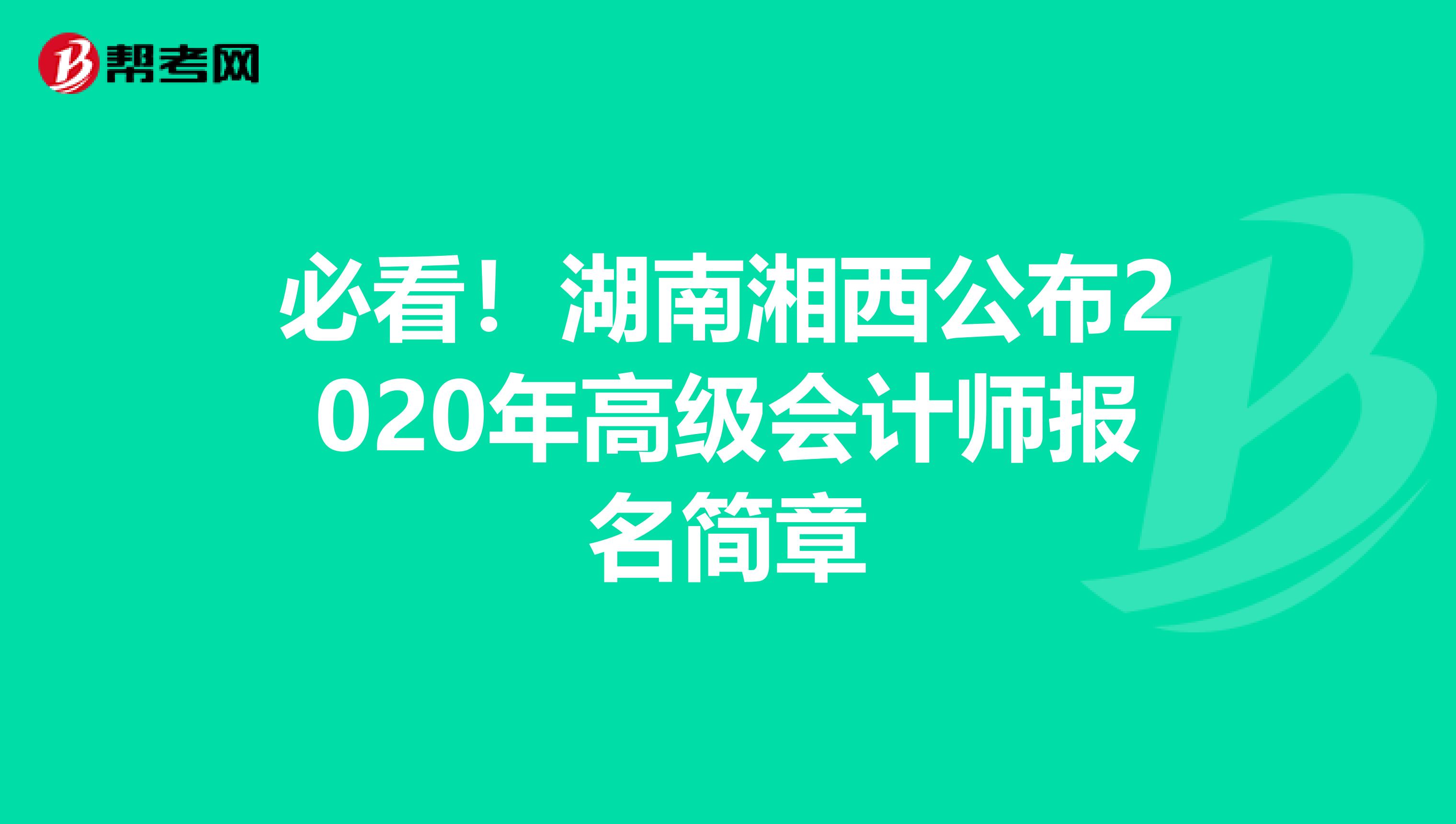 必看！湖南湘西公布2020年高级会计师报名简章