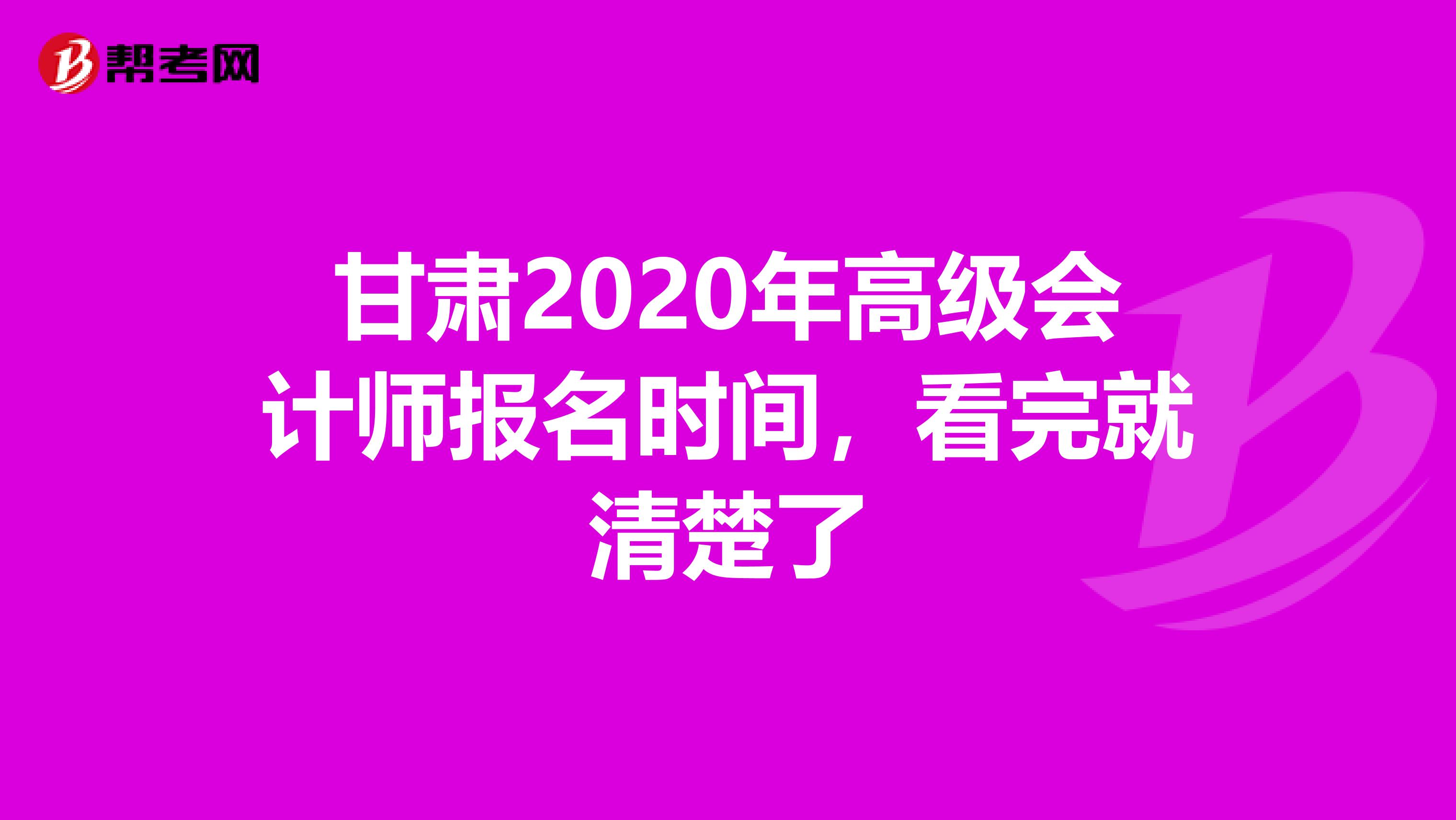 甘肃2020年高级会计师报名时间，看完就清楚了