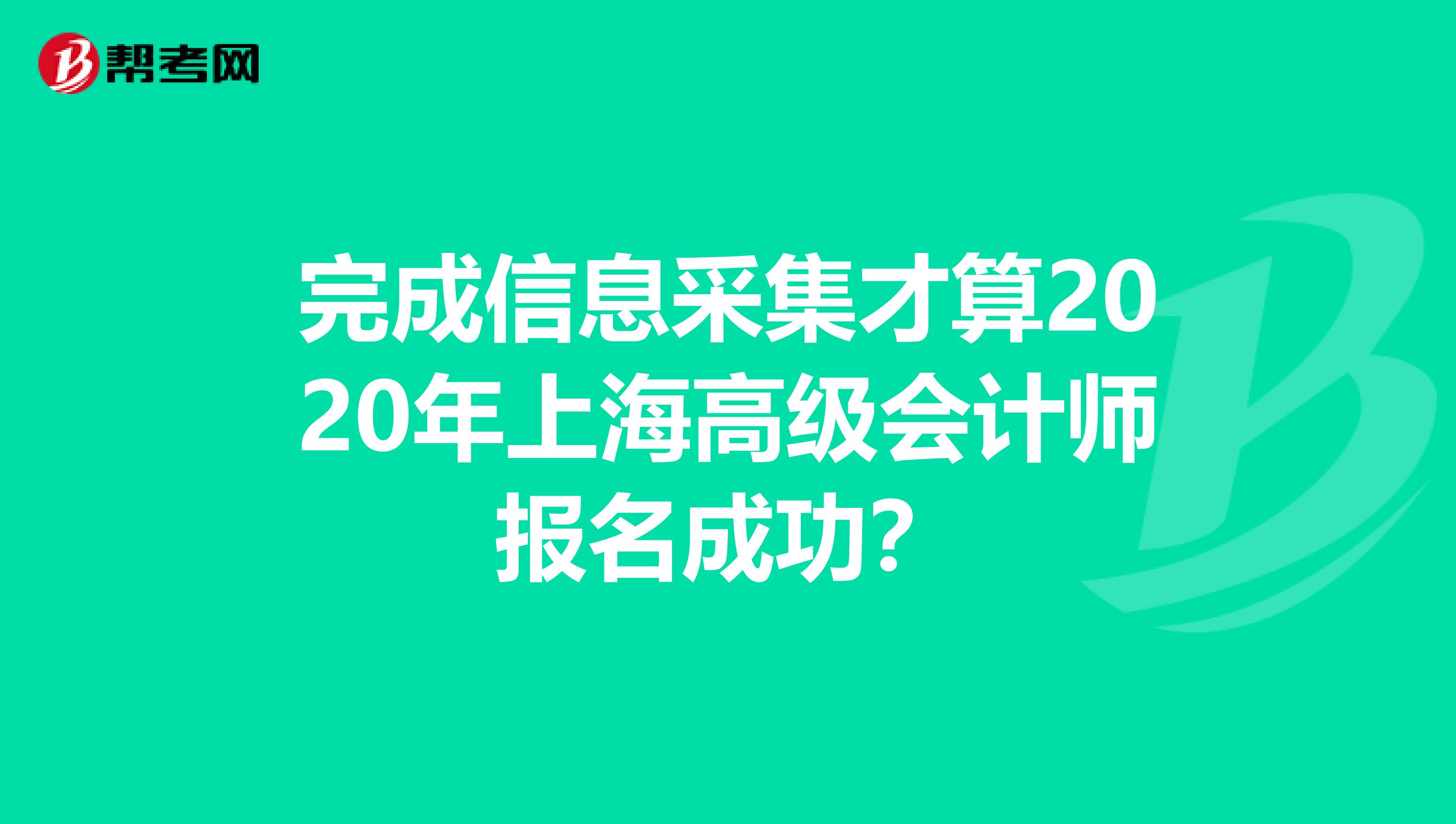 完成信息采集才算2020年上海高级会计师报名成功？