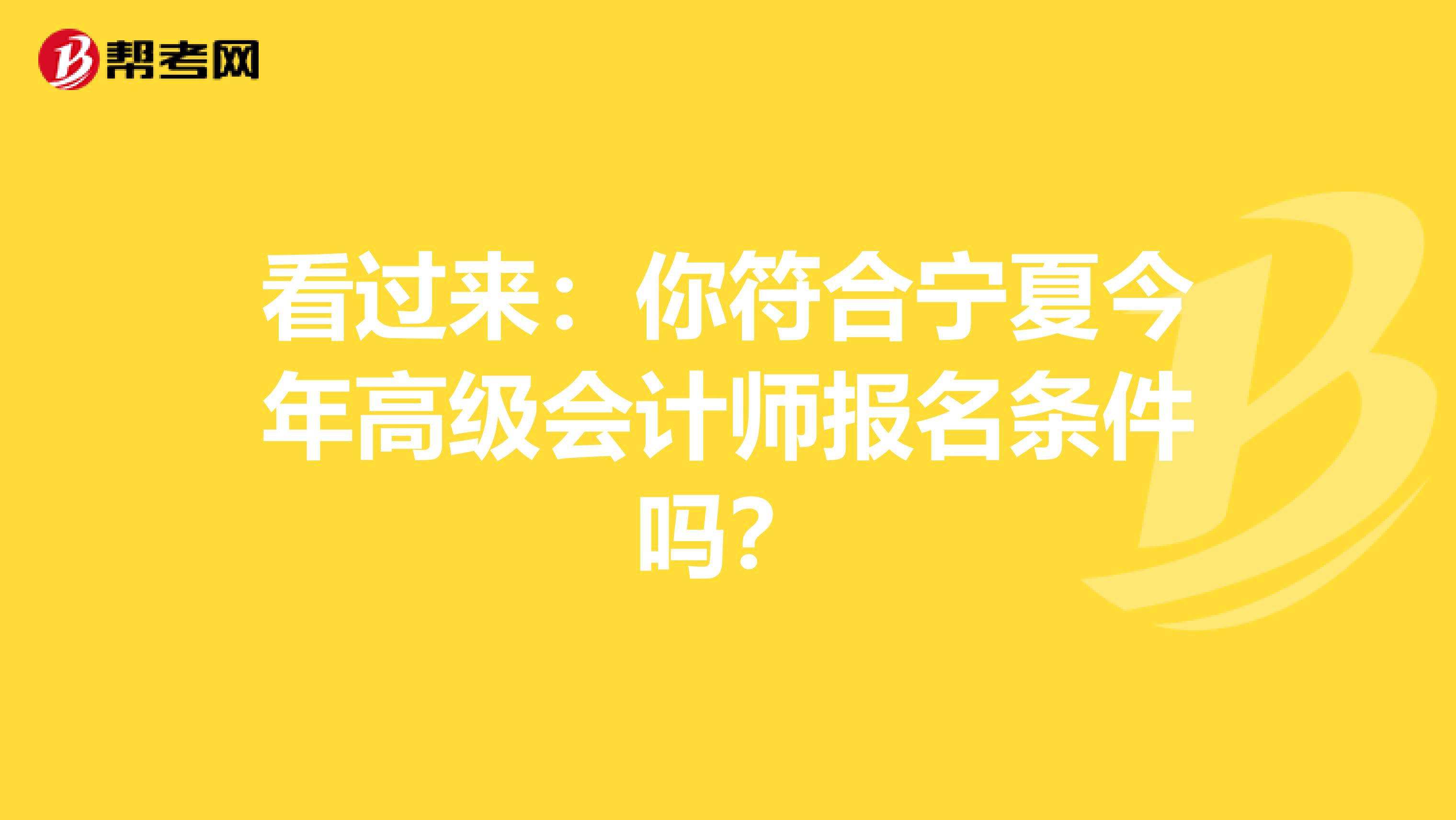 看过来：你符合宁夏今年高级会计师报名条件吗？