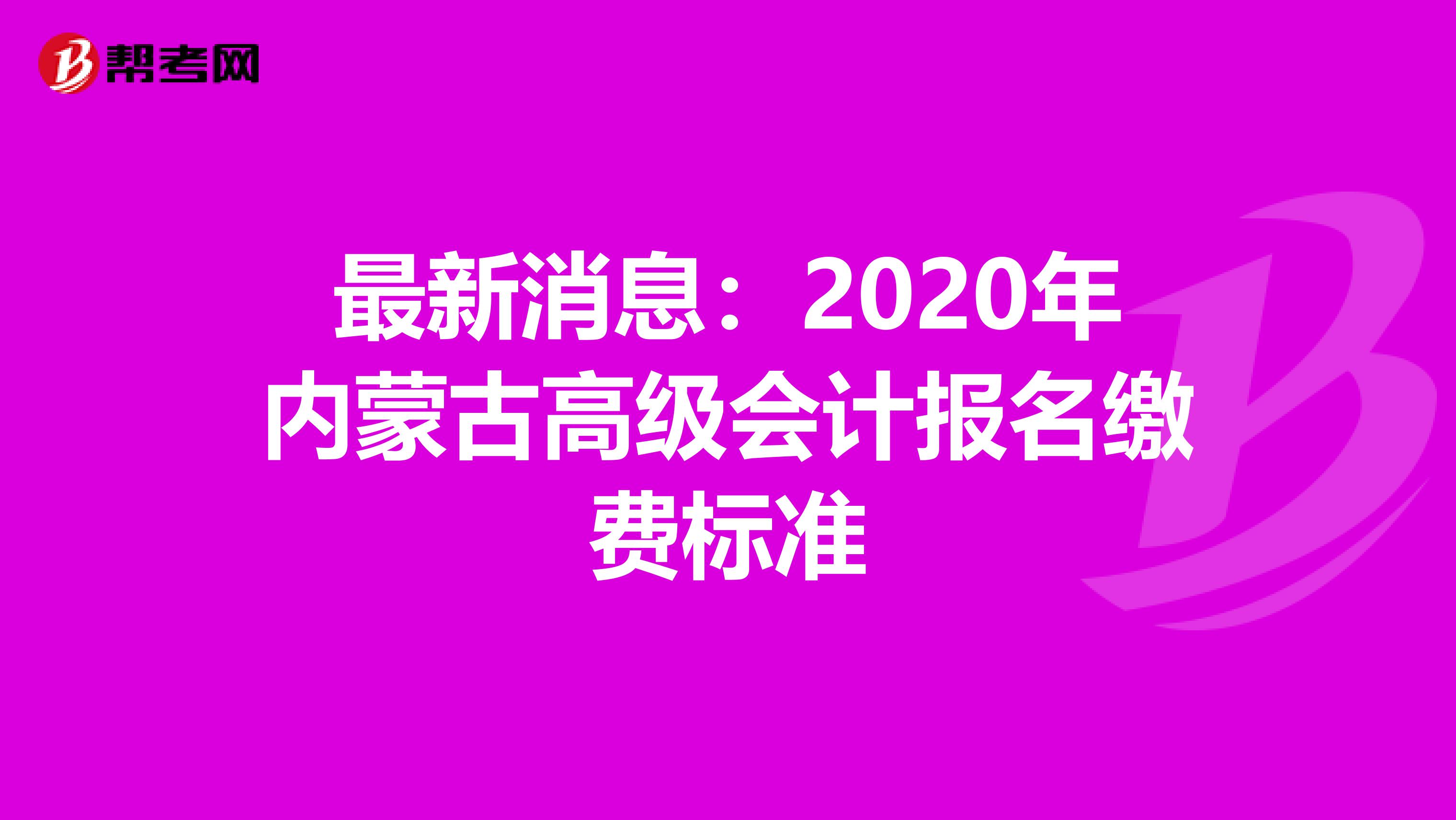 最新消息：2020年内蒙古高级会计报名缴费标准