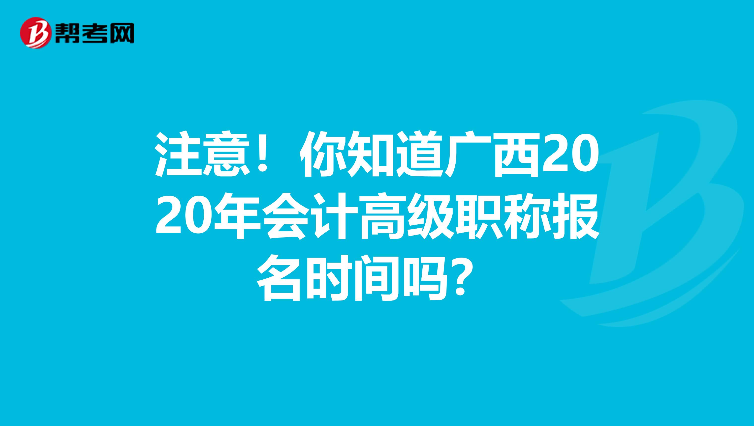 注意！你知道广西2020年会计高级职称报名时间吗？