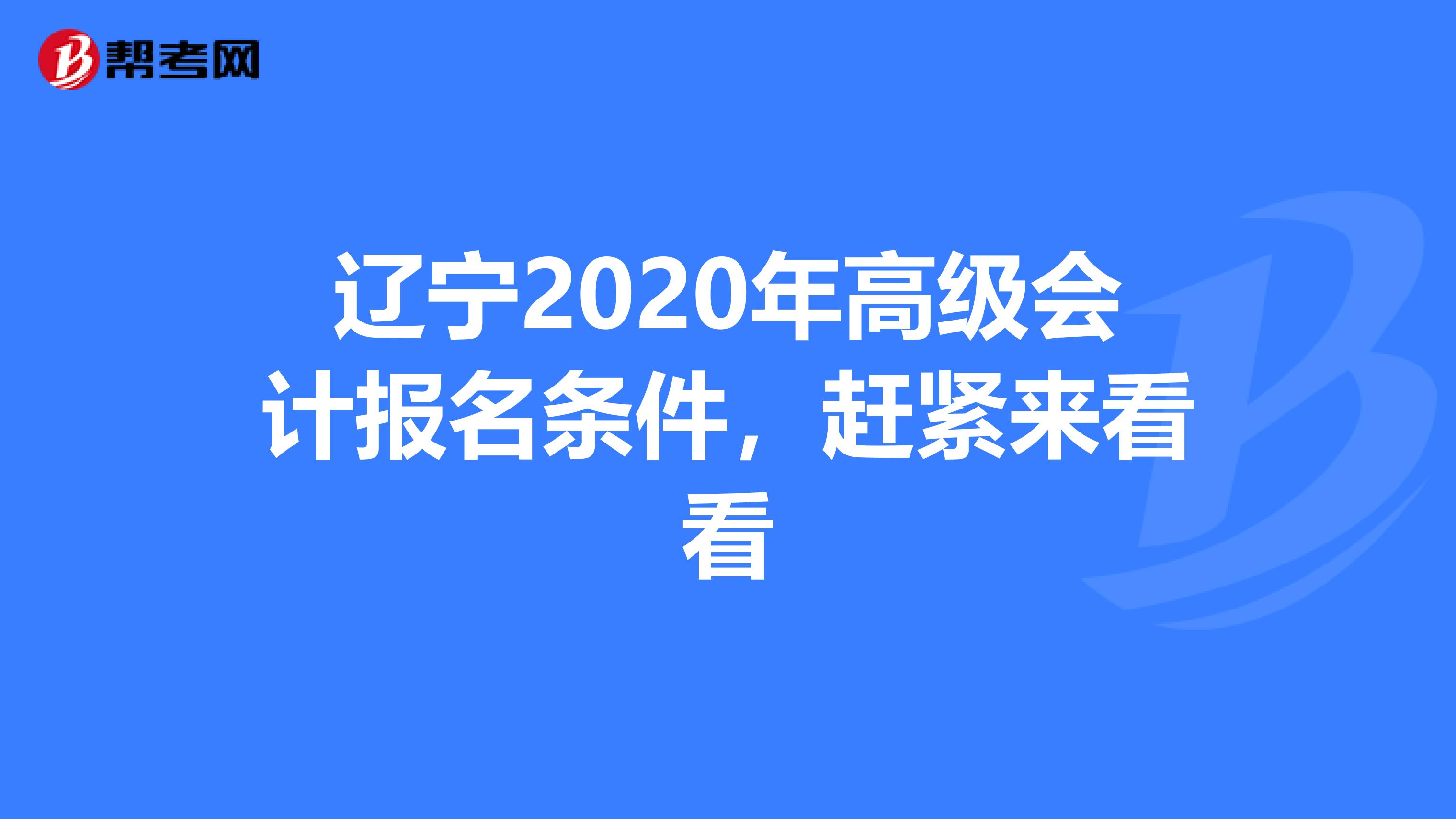 辽宁2020年高级会计报名条件，赶紧来看看