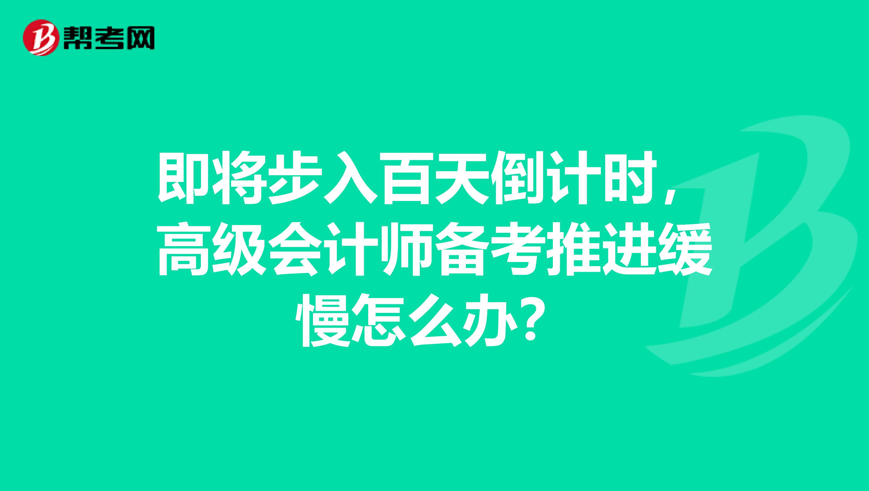 即将步入百天倒计时，高级会计师备考推进缓慢怎么办？