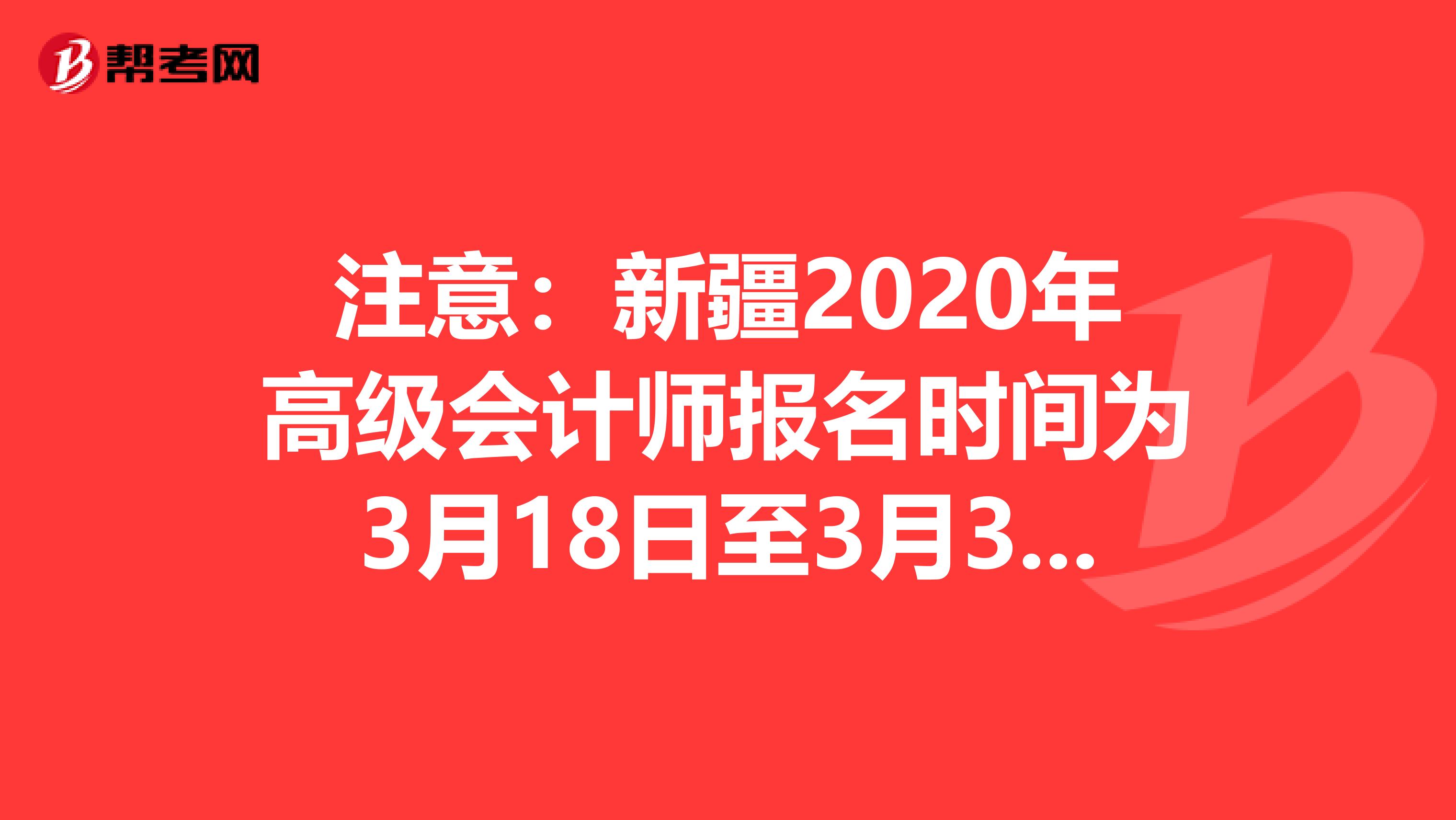 注意：新疆2020年高级会计师报名时间为3月18日至3月31日