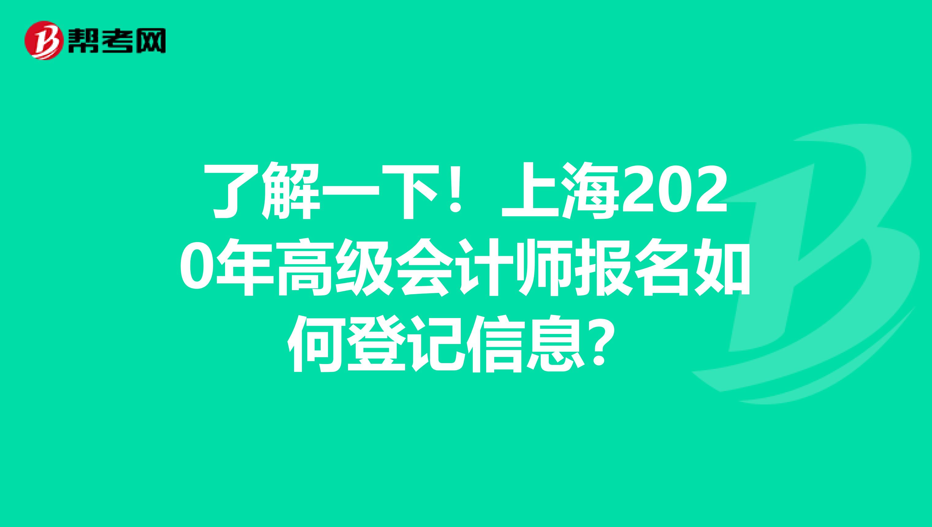 了解一下！上海2020年高级会计师报名如何登记信息？