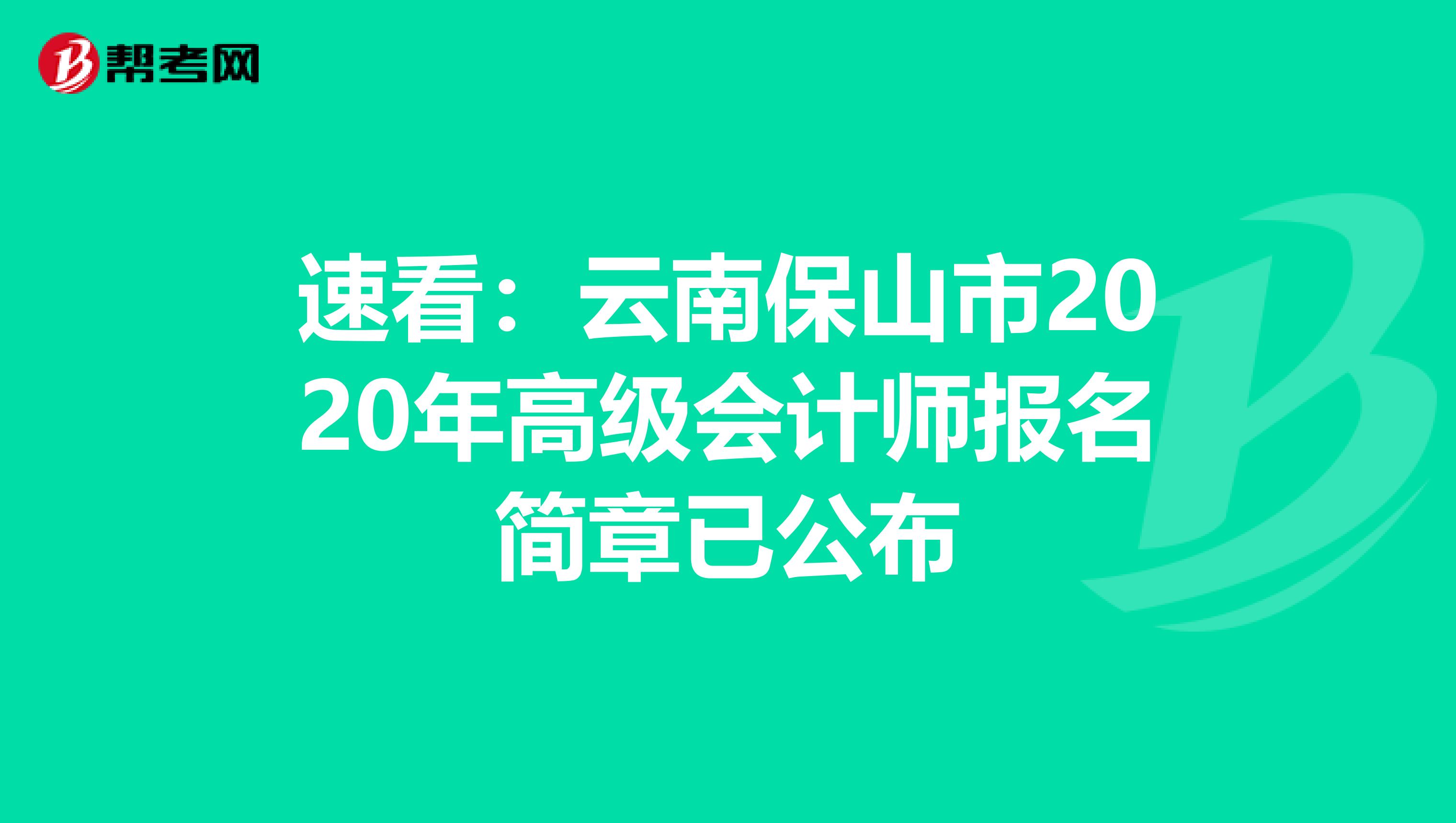 速看：云南保山市2020年高级会计师报名简章已公布
