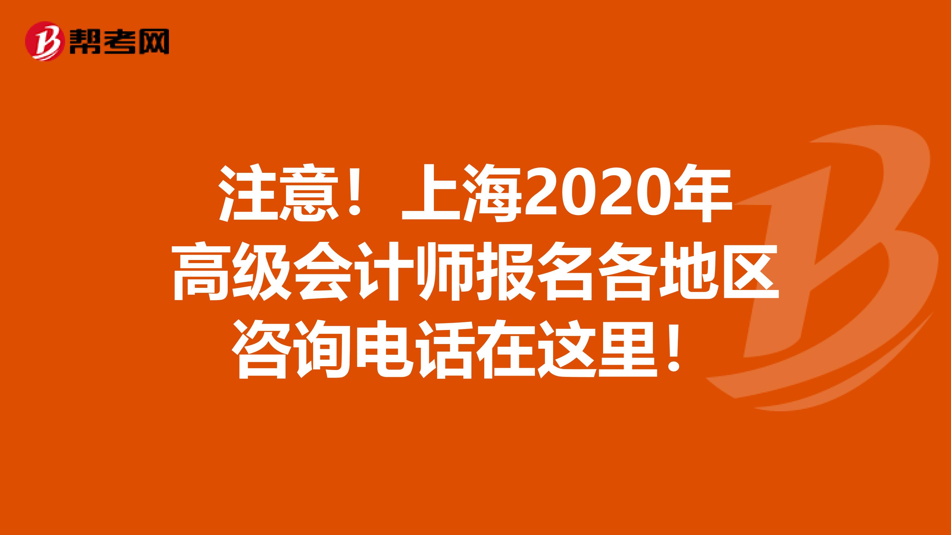注意！上海2020年高級(jí)會(huì)計(jì)師報(bào)名各地區(qū)咨詢電話在這里！