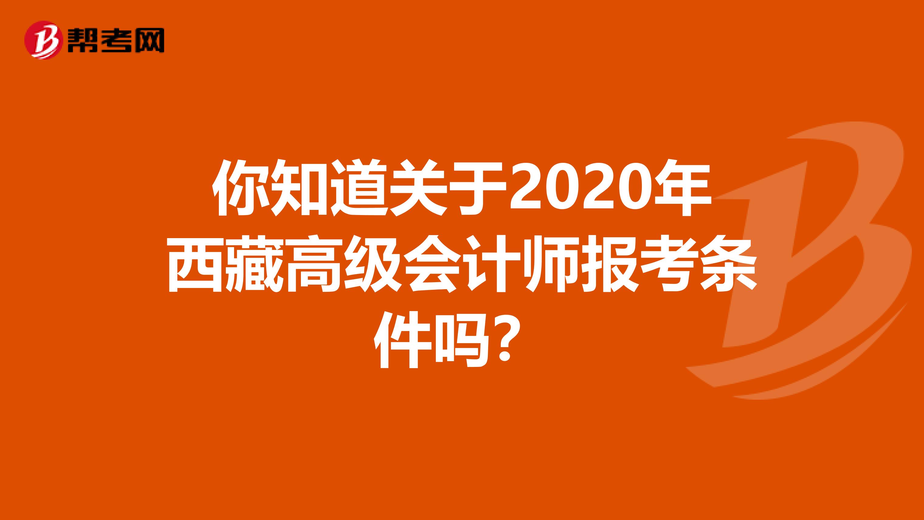 你知道关于2020年西藏高级会计师报考条件吗？