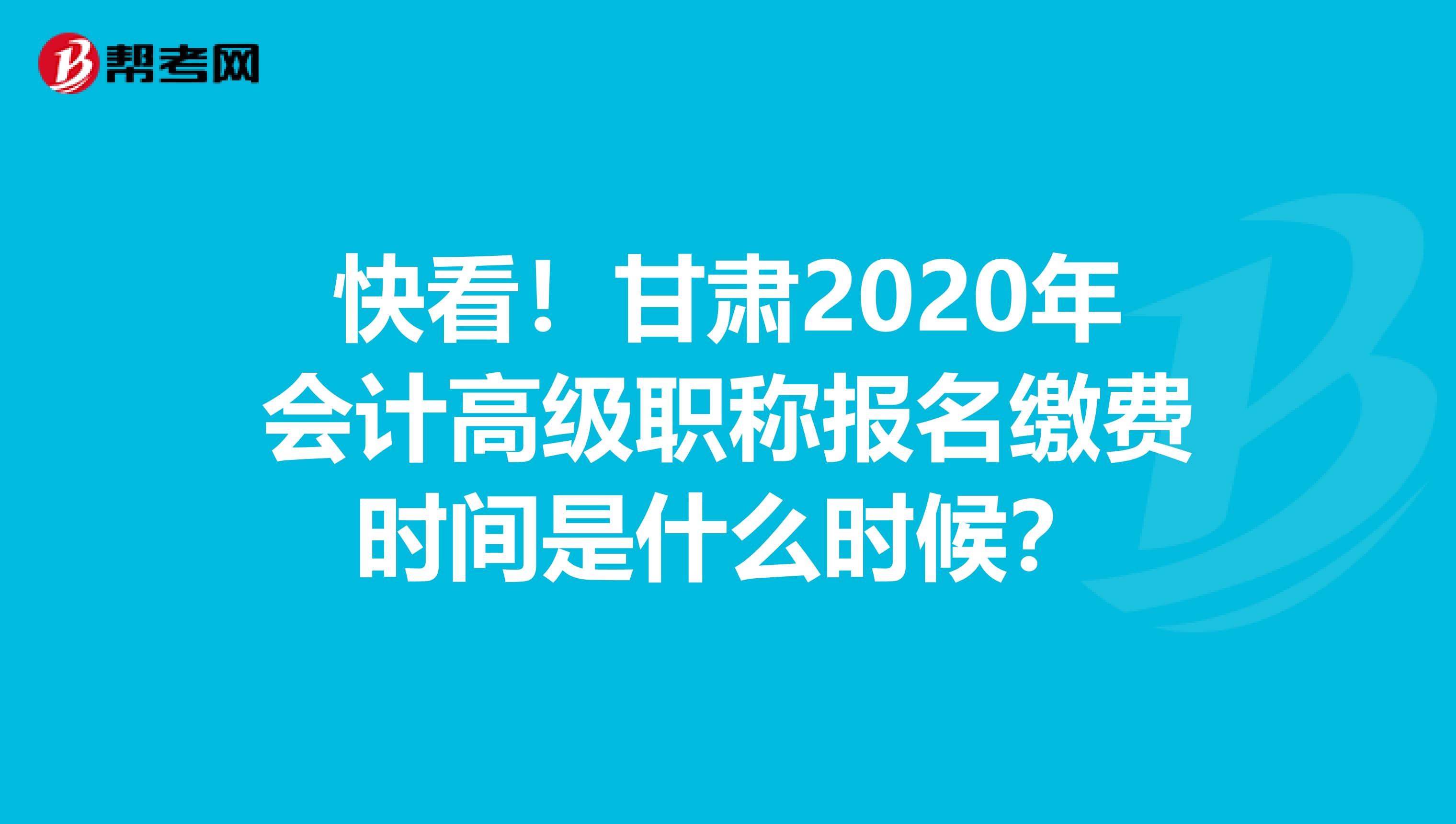快看！甘肃2020年会计高级职称报名缴费时间是什么时候？