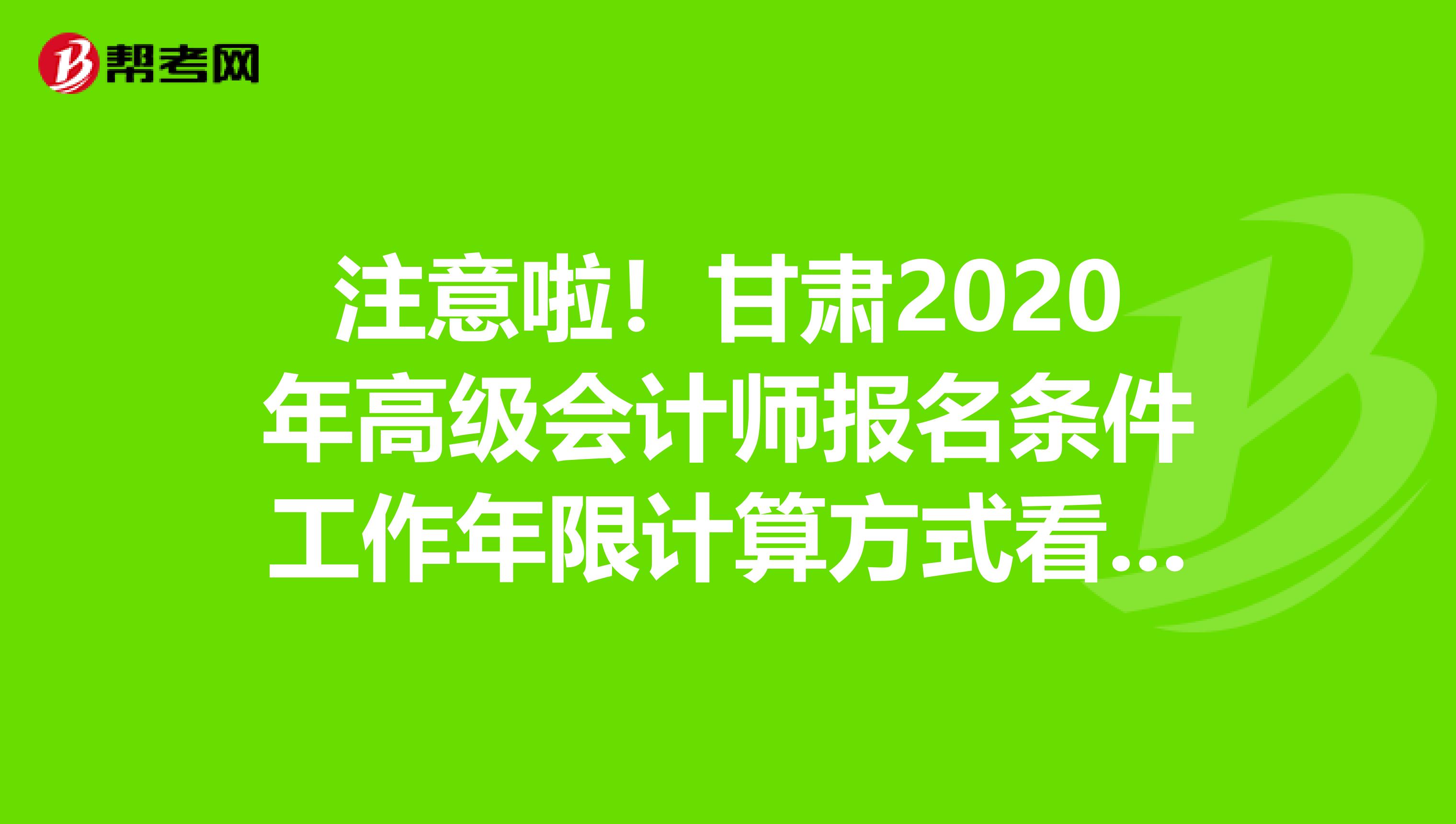 注意啦！甘肃2020年高级会计师报名条件工作年限计算方式看这里