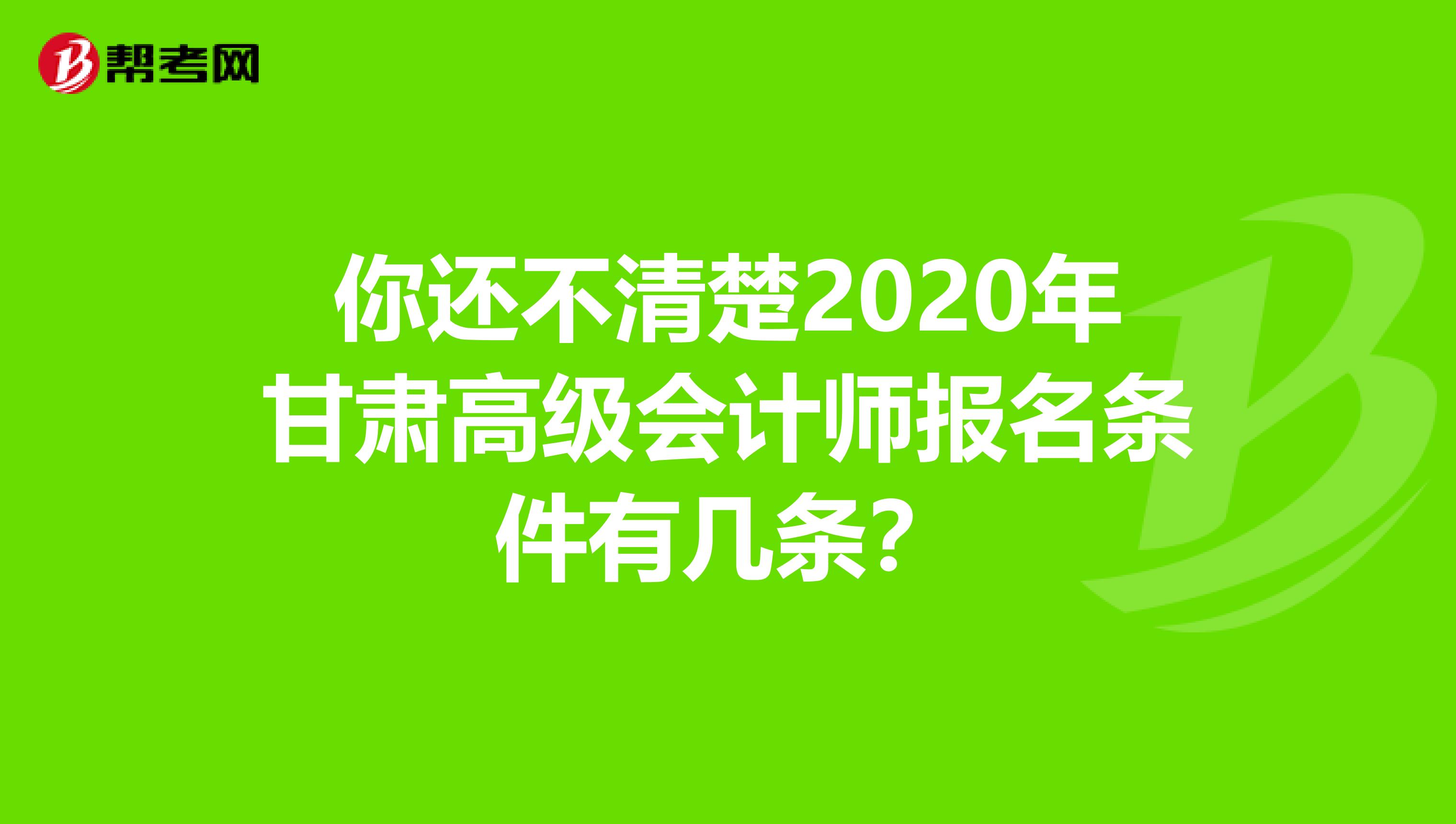 你还不清楚2020年甘肃高级会计师报名条件有几条？