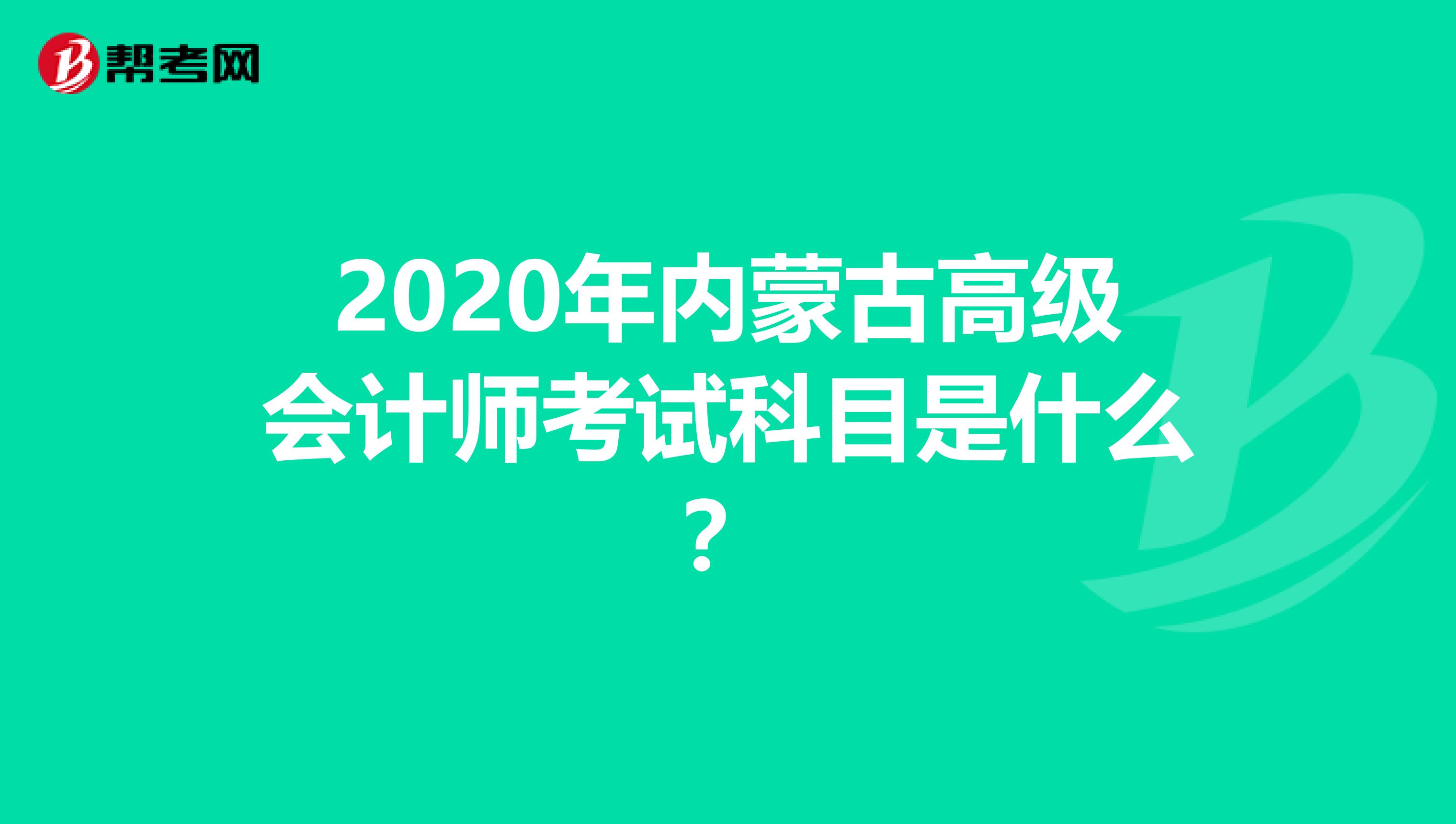 2020年内蒙古高级会计师考试科目是什么？