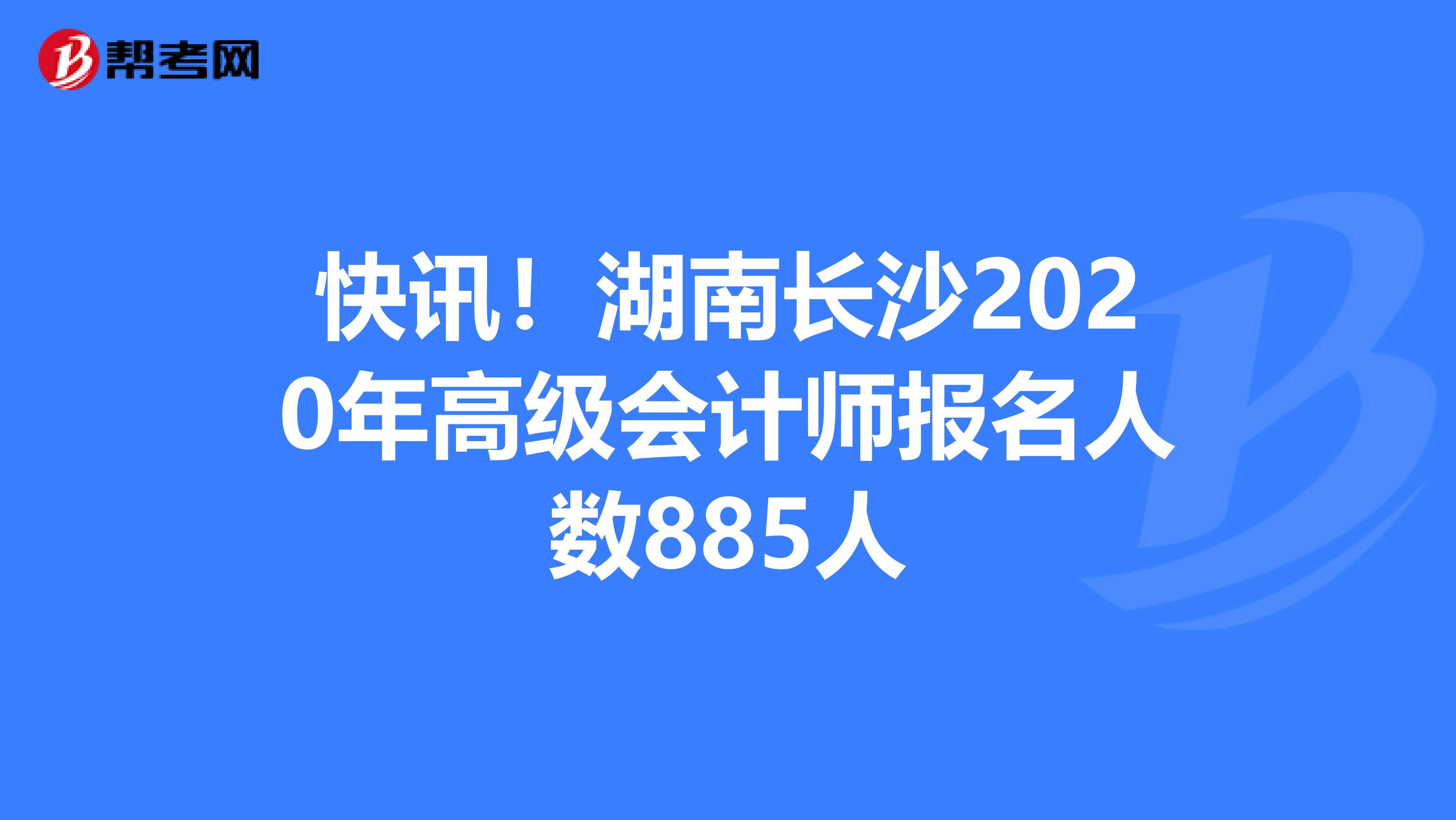 快讯！湖南长沙2020年高级会计师报名人数885人