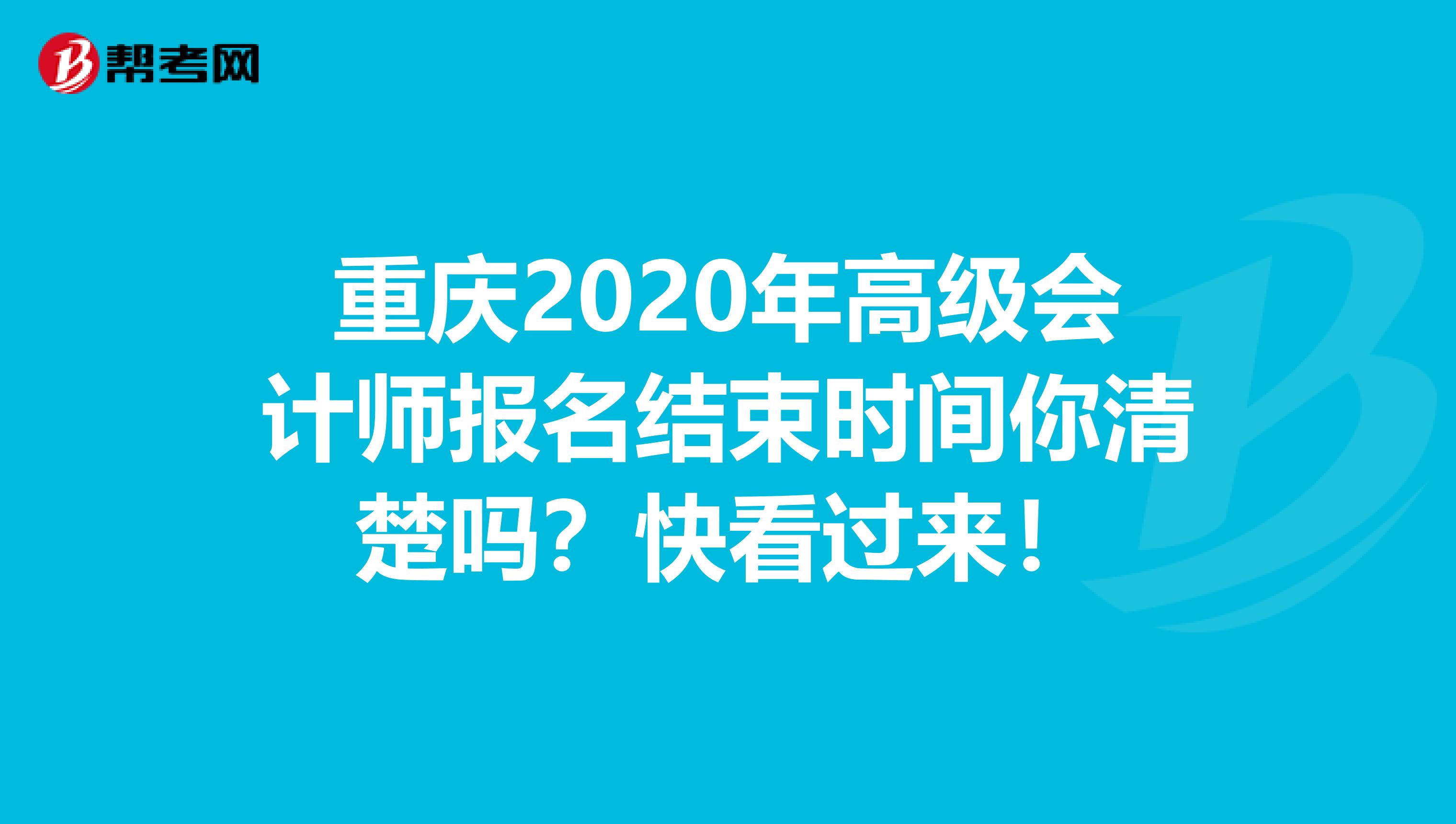 重庆2020年高级会计师报名结束时间你清楚吗？快看过来！