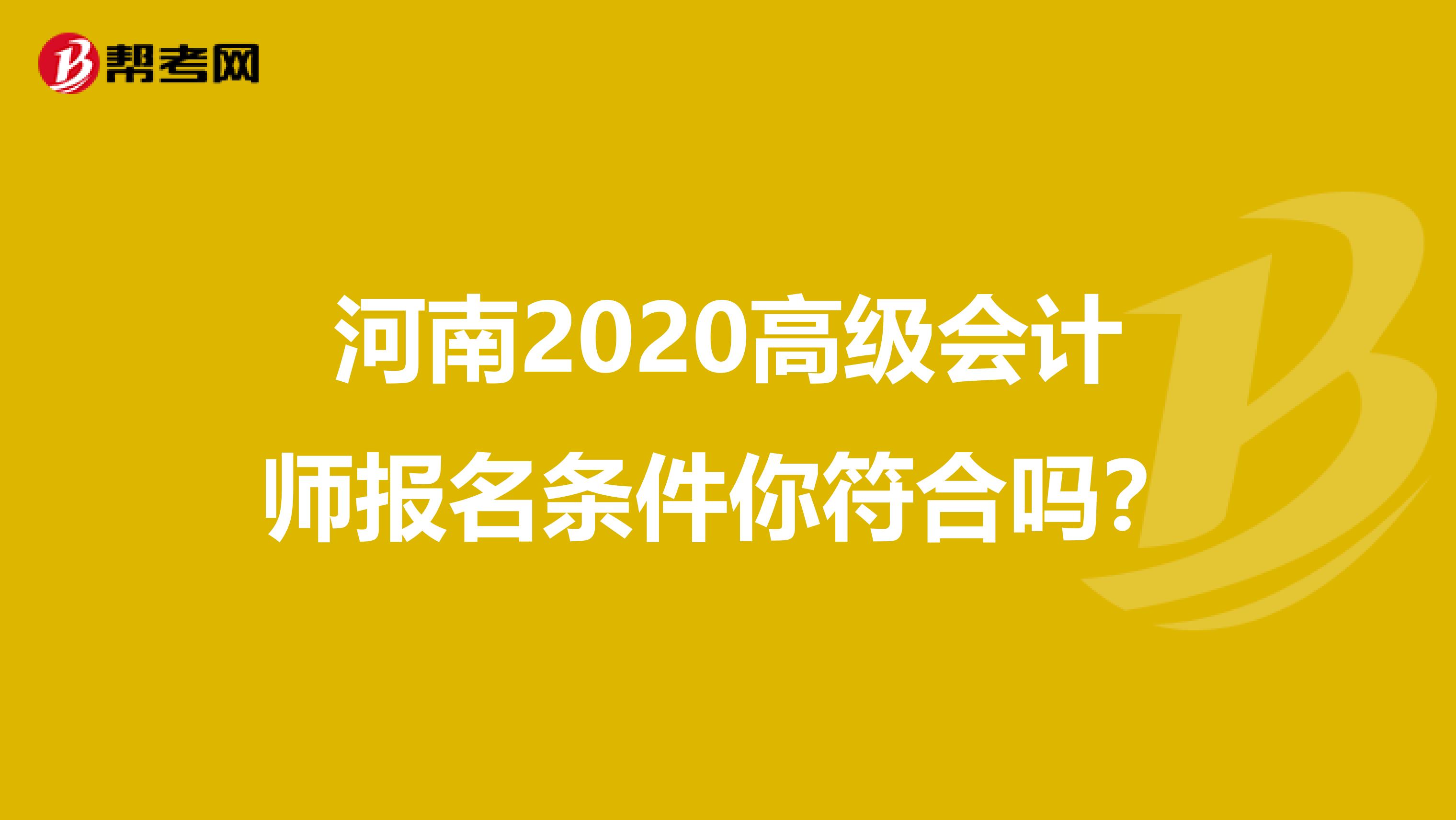 河南2020高級(jí)會(huì)計(jì)師報(bào)名條件你符合嗎？
