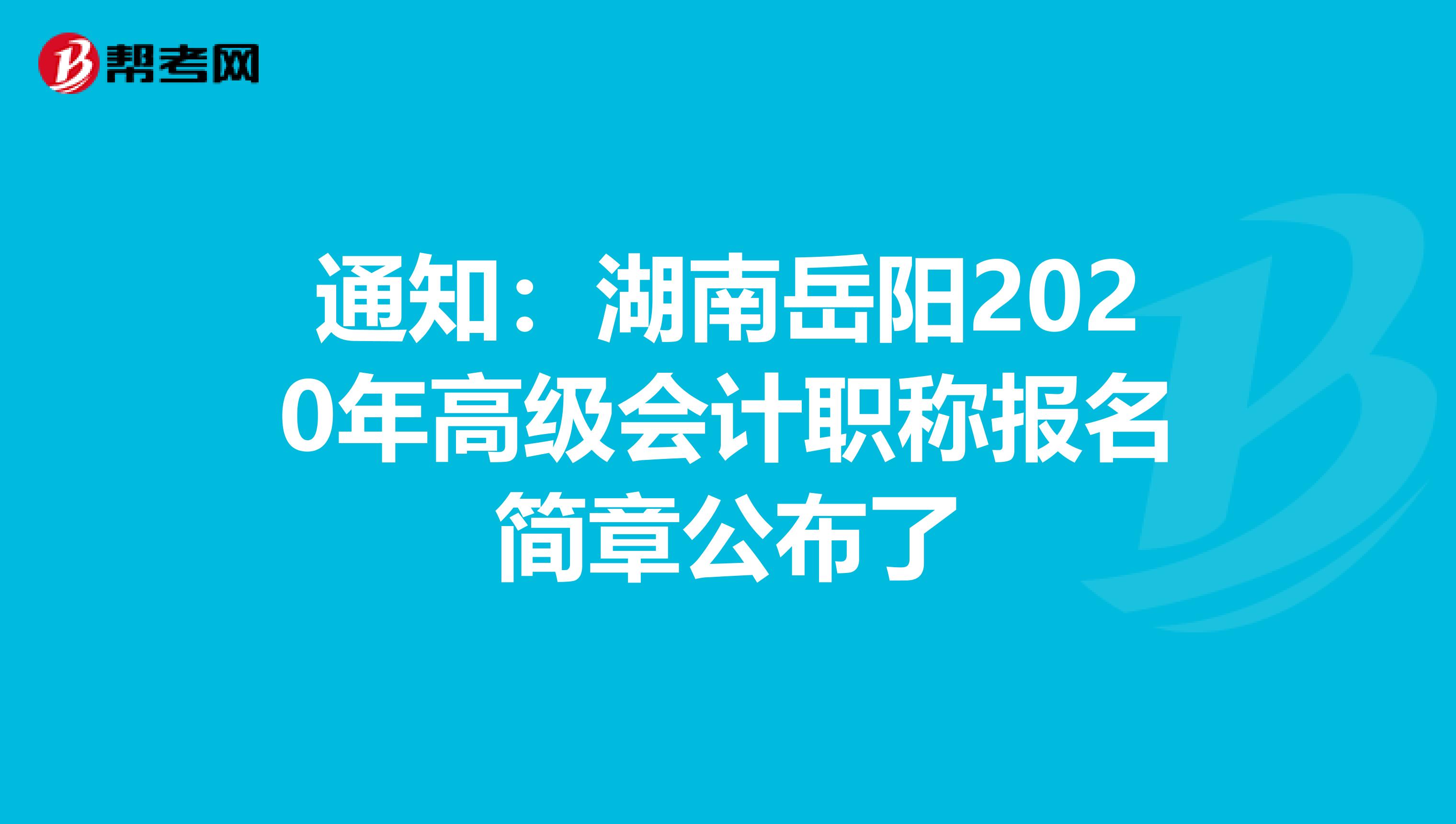 通知：湖南岳阳2020年高级会计职称报名简章公布了