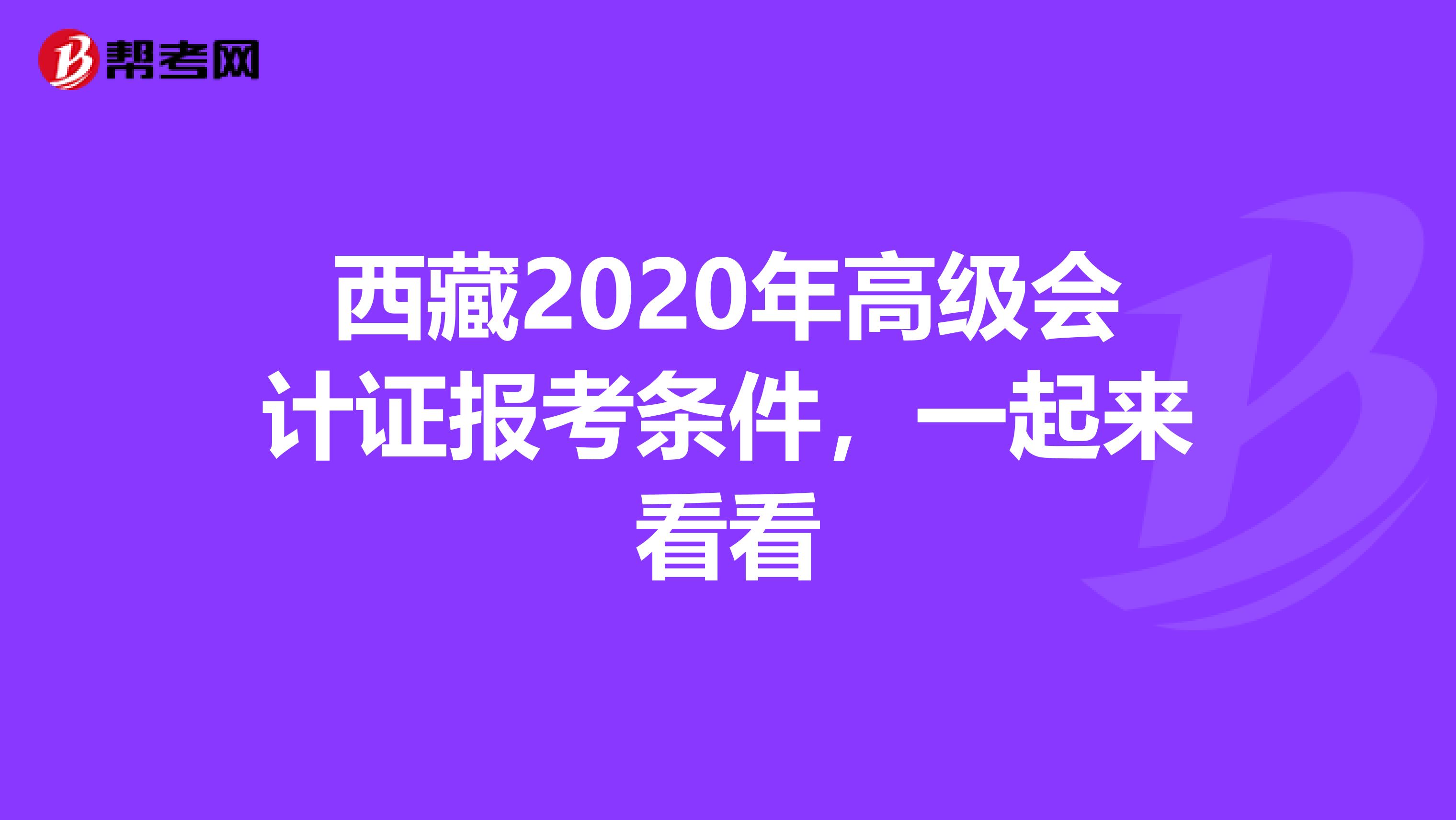 西藏2020年高级会计证报考条件，一起来看看