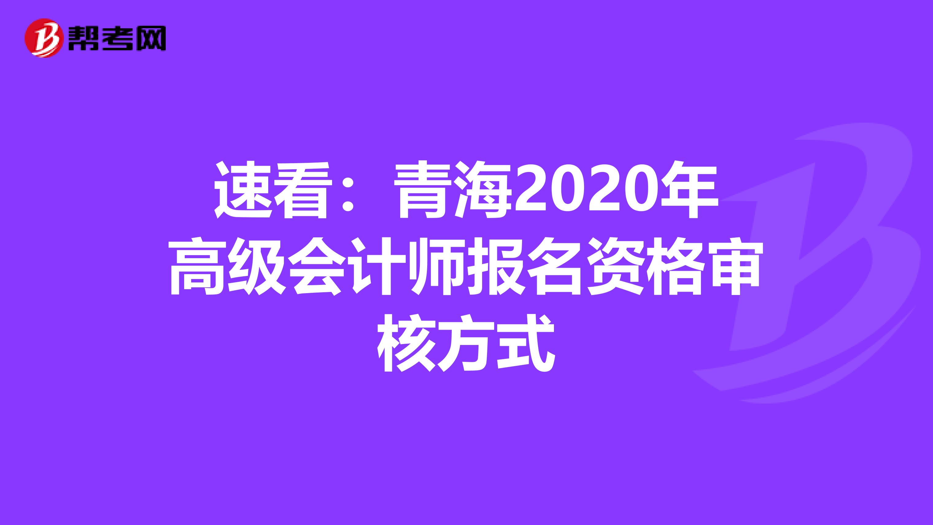 速看：青海2020年高级会计师报名资格审核方式