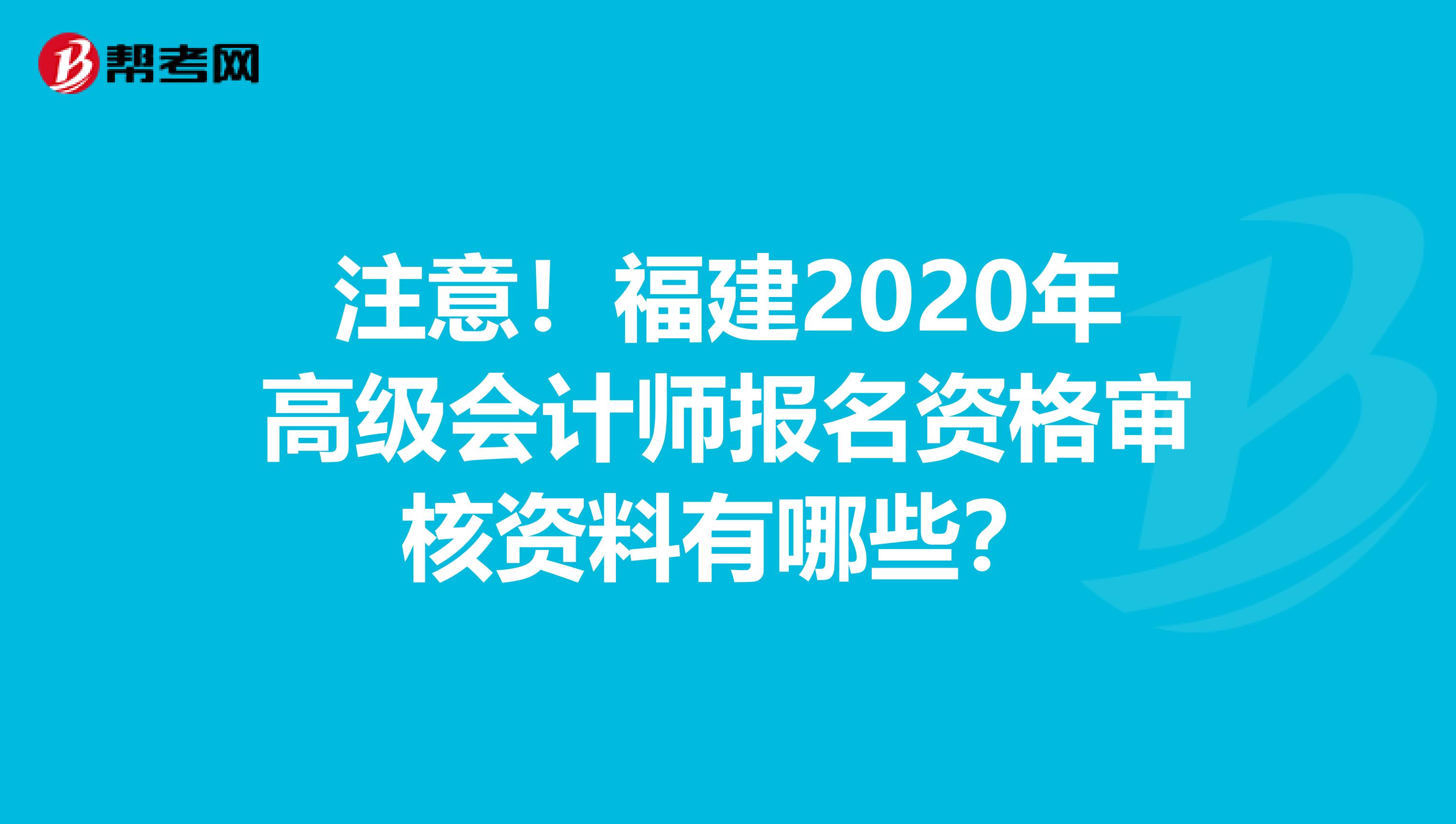 注意！福建2020年高级会计师报名资格审核资料有哪些？