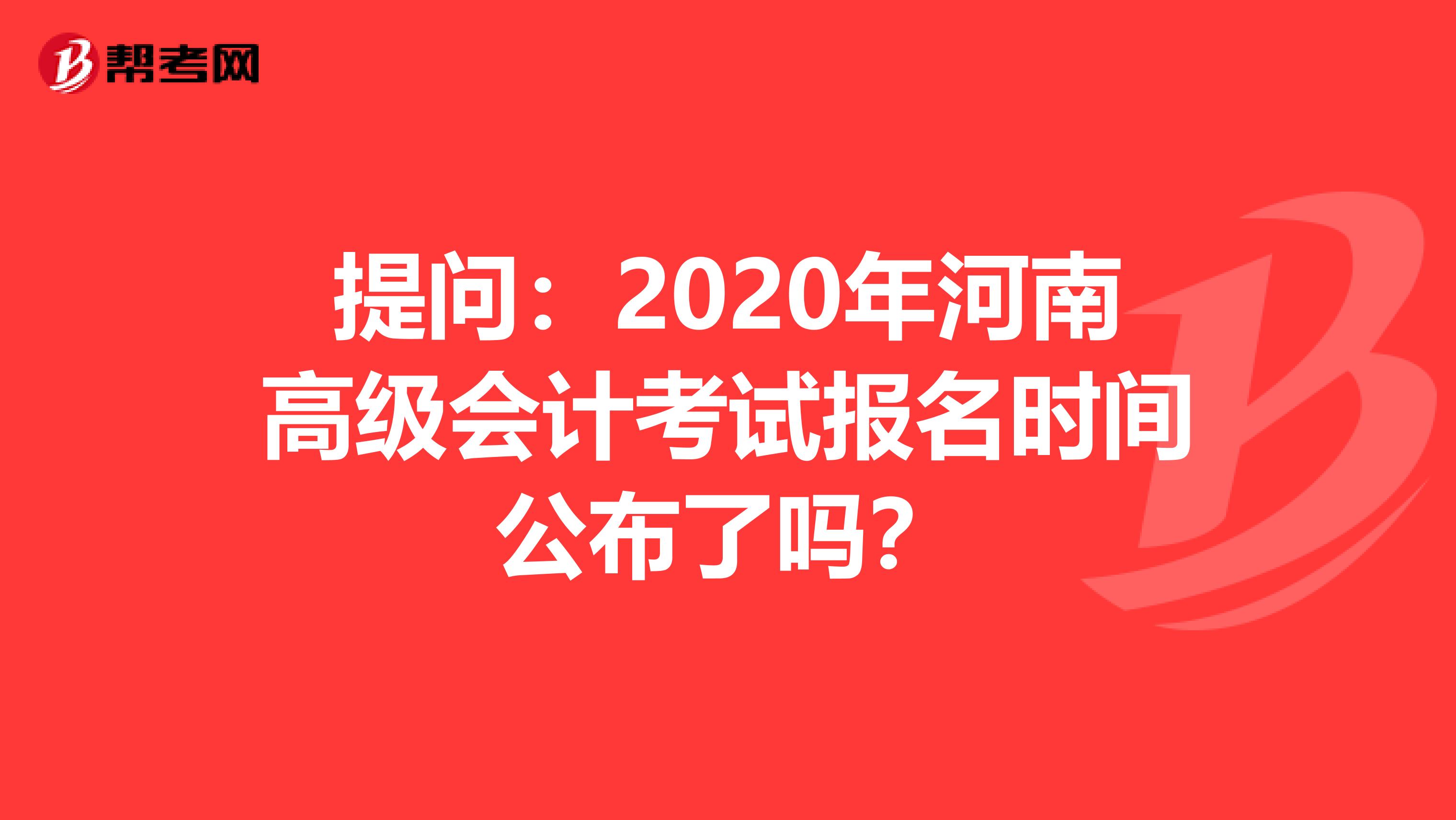 提问：2020年河南高级会计考试报名时间公布了吗？