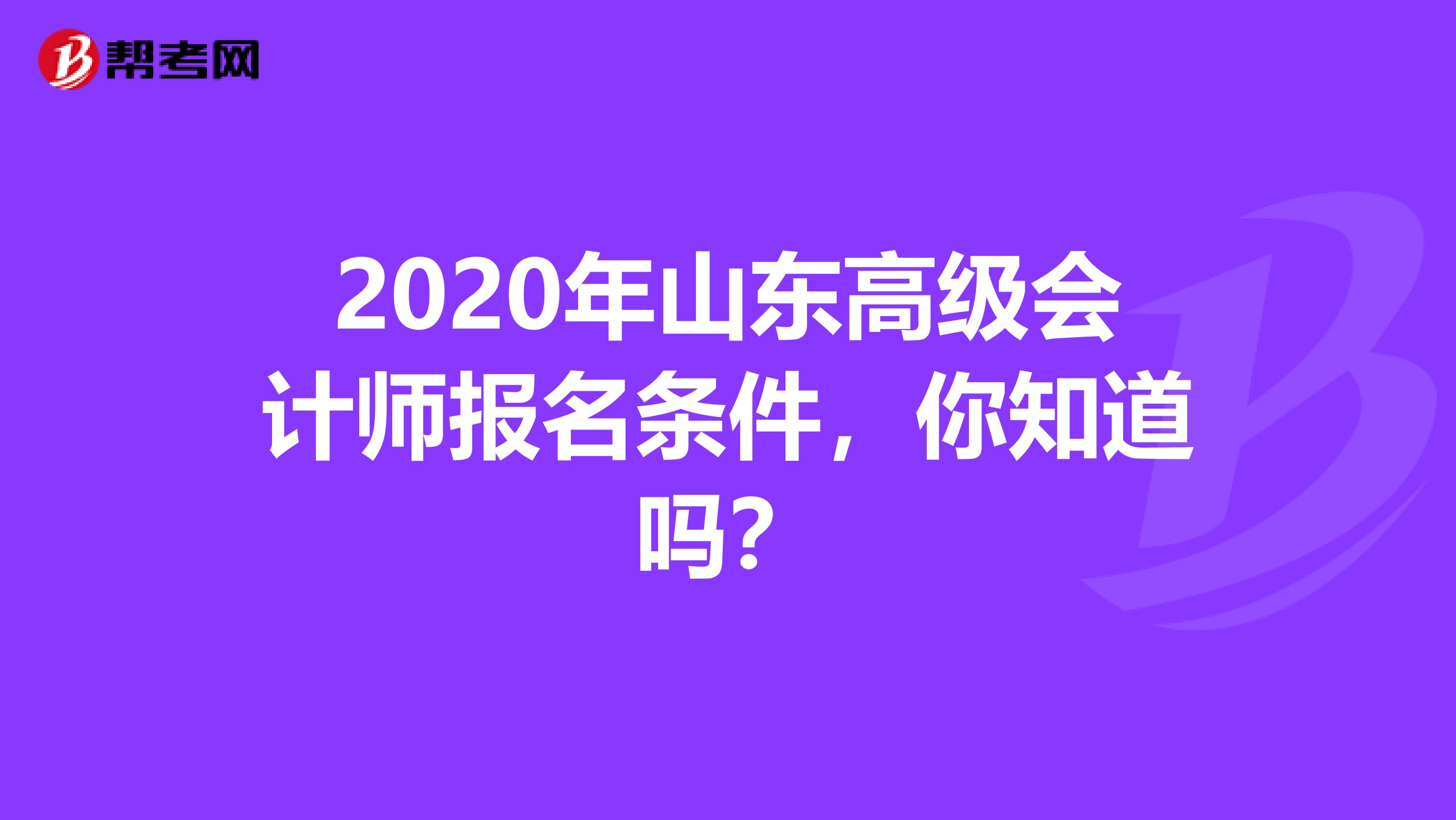 2020年山东高级会计师报名条件，你知道吗？